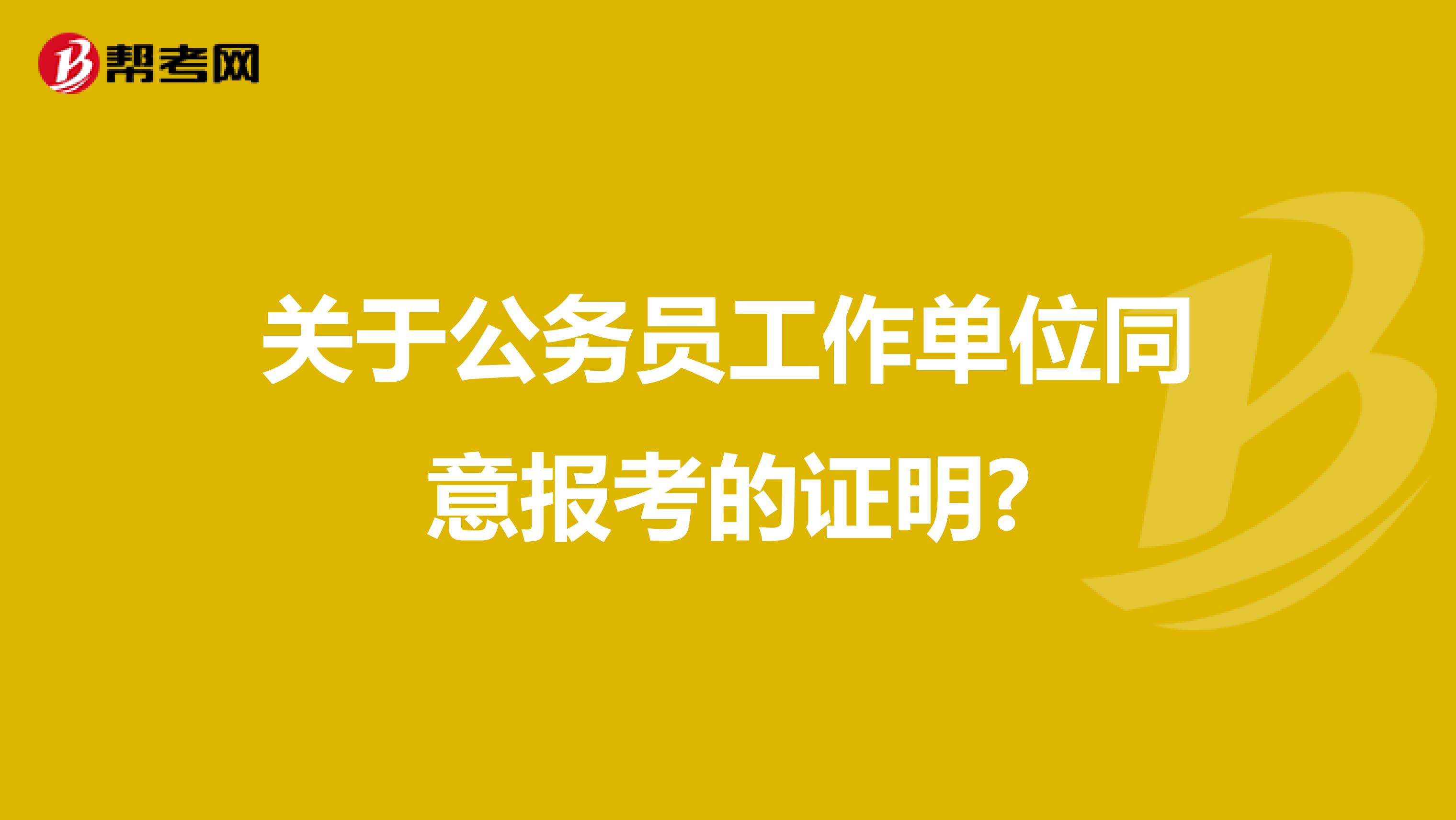 关于公务员工作单位同意报考的证明?