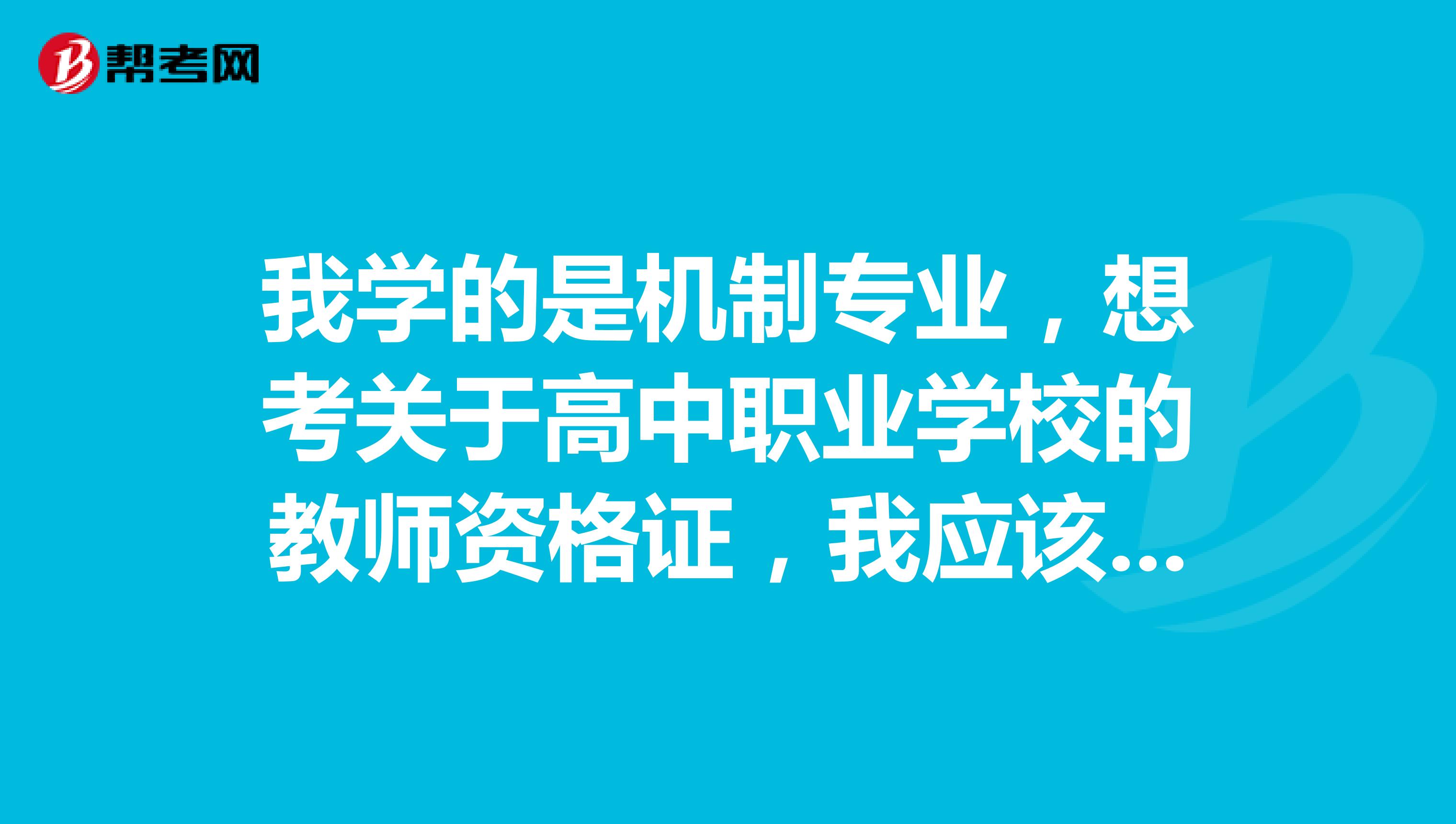 我学的是机制专业,想考关于高中职业学校的教师资格证,我应该填报的专业是什么?资格证都有哪些专业?