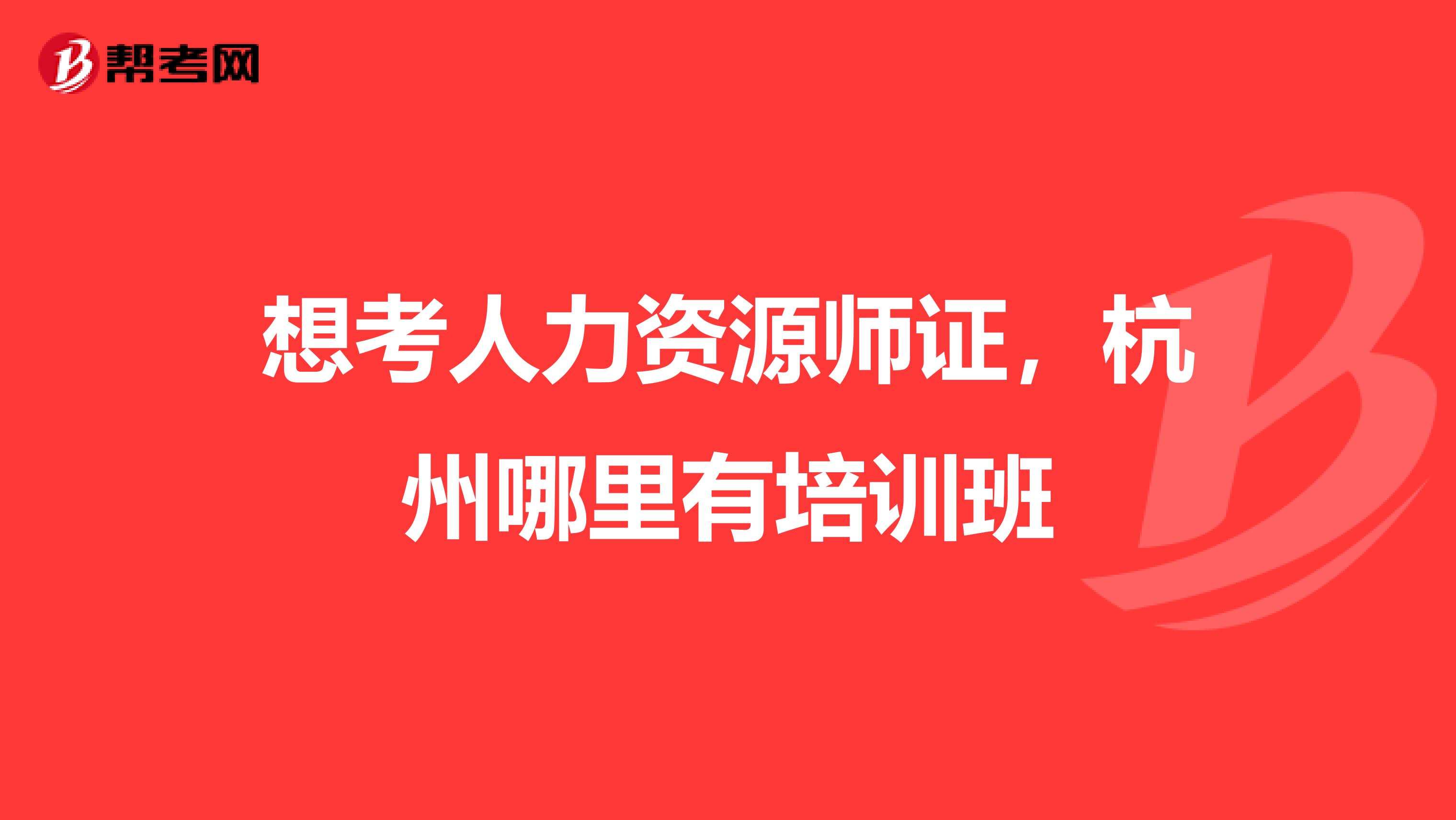 想考人力资源师证,杭州哪里有培训班