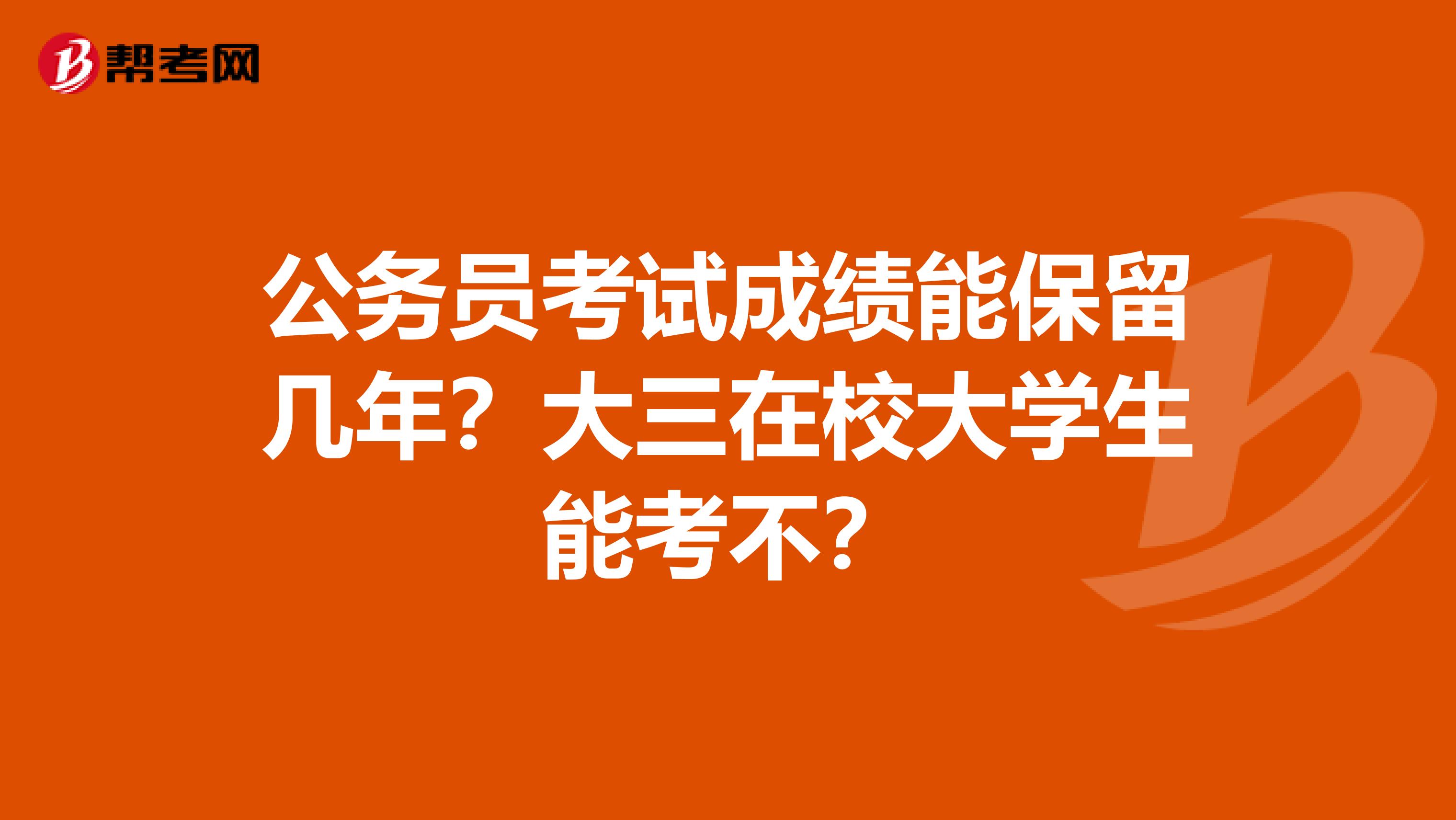 公务员考试成绩能保留几年？大三在校大学生能考不？