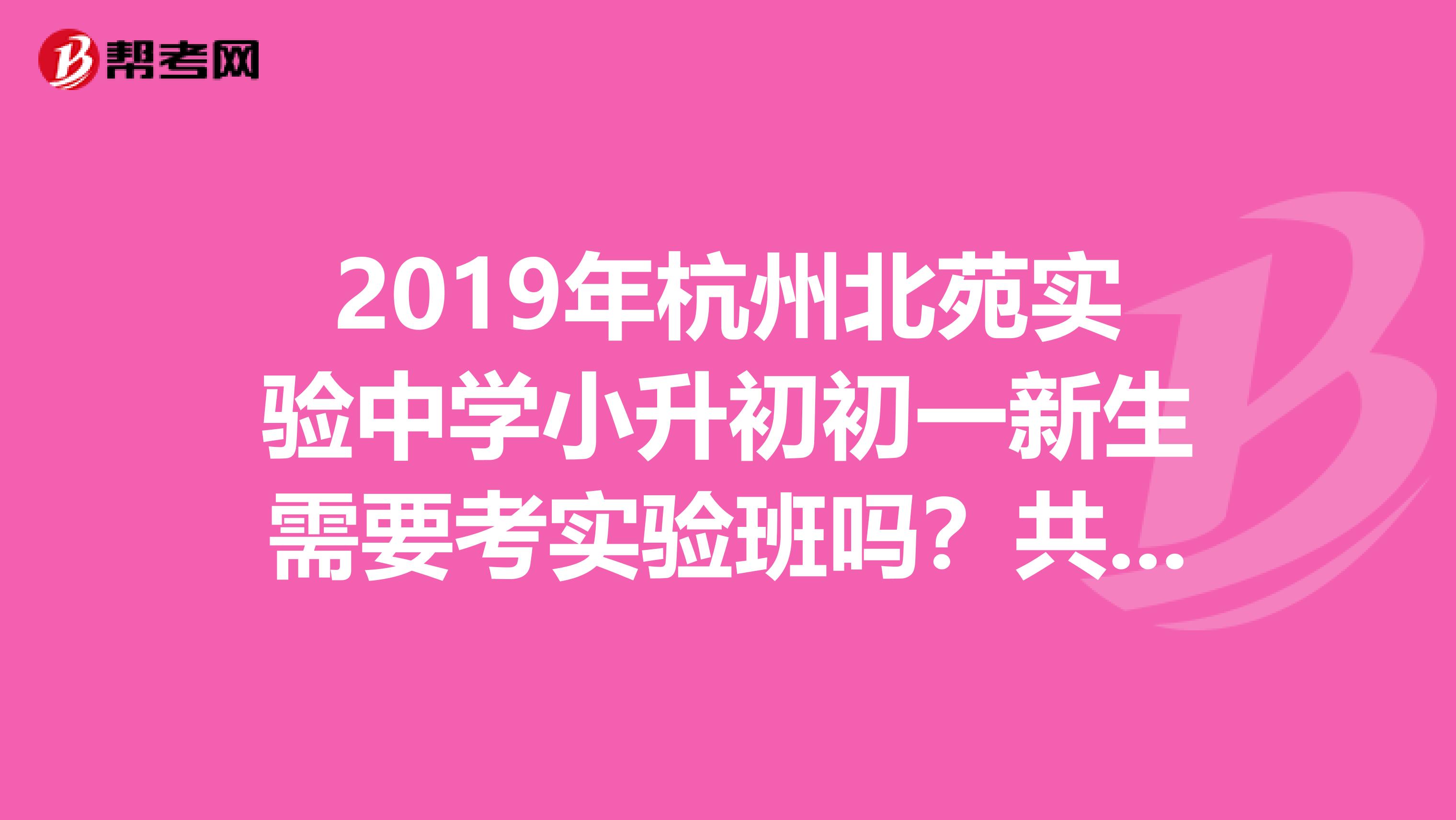 2019年杭州北苑实验中学小升初初一新生需要考实验班吗？共有几个实验班？考几科？都考什么内容？