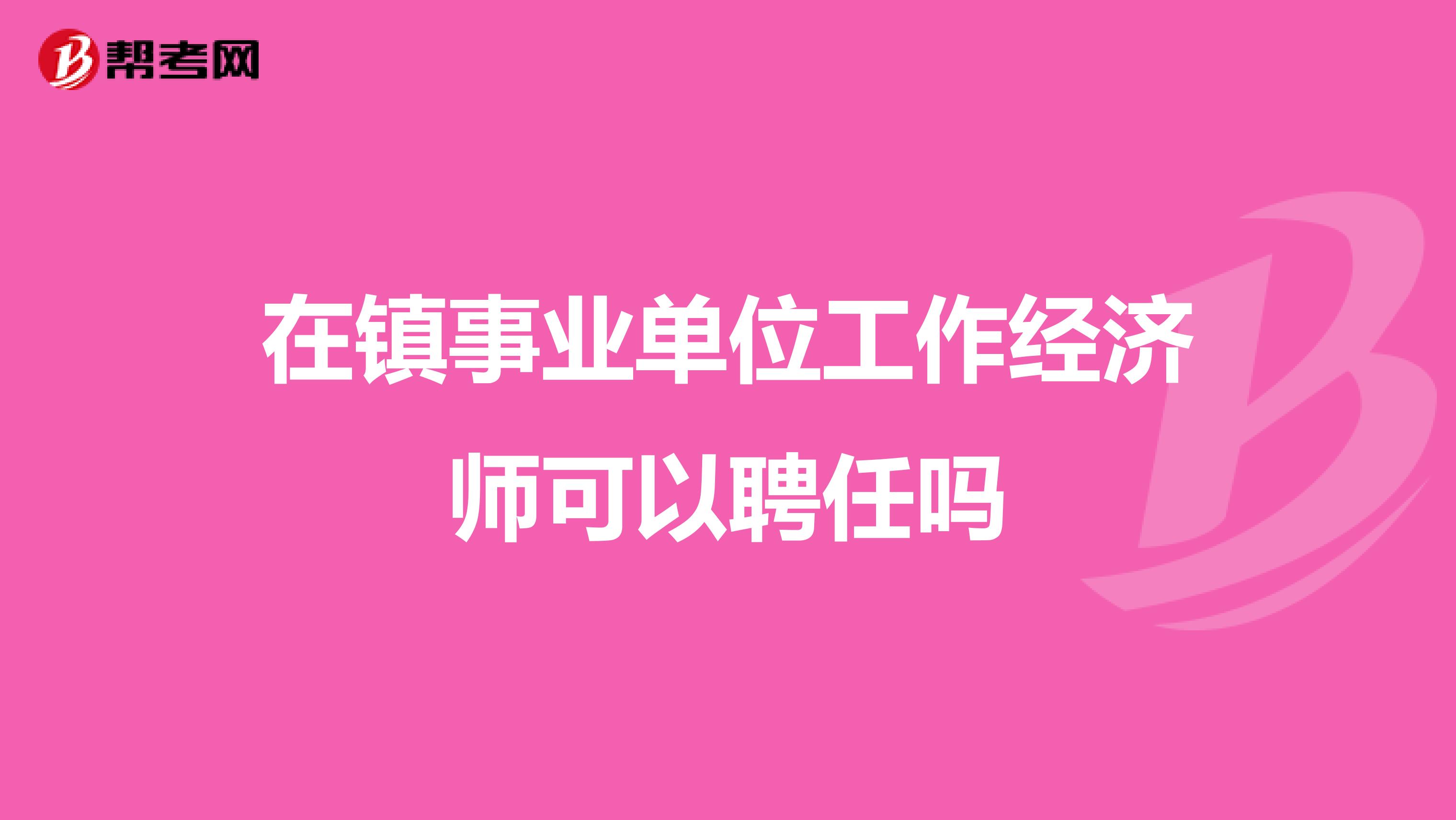 在镇事业单位工作经济师可以聘任吗
