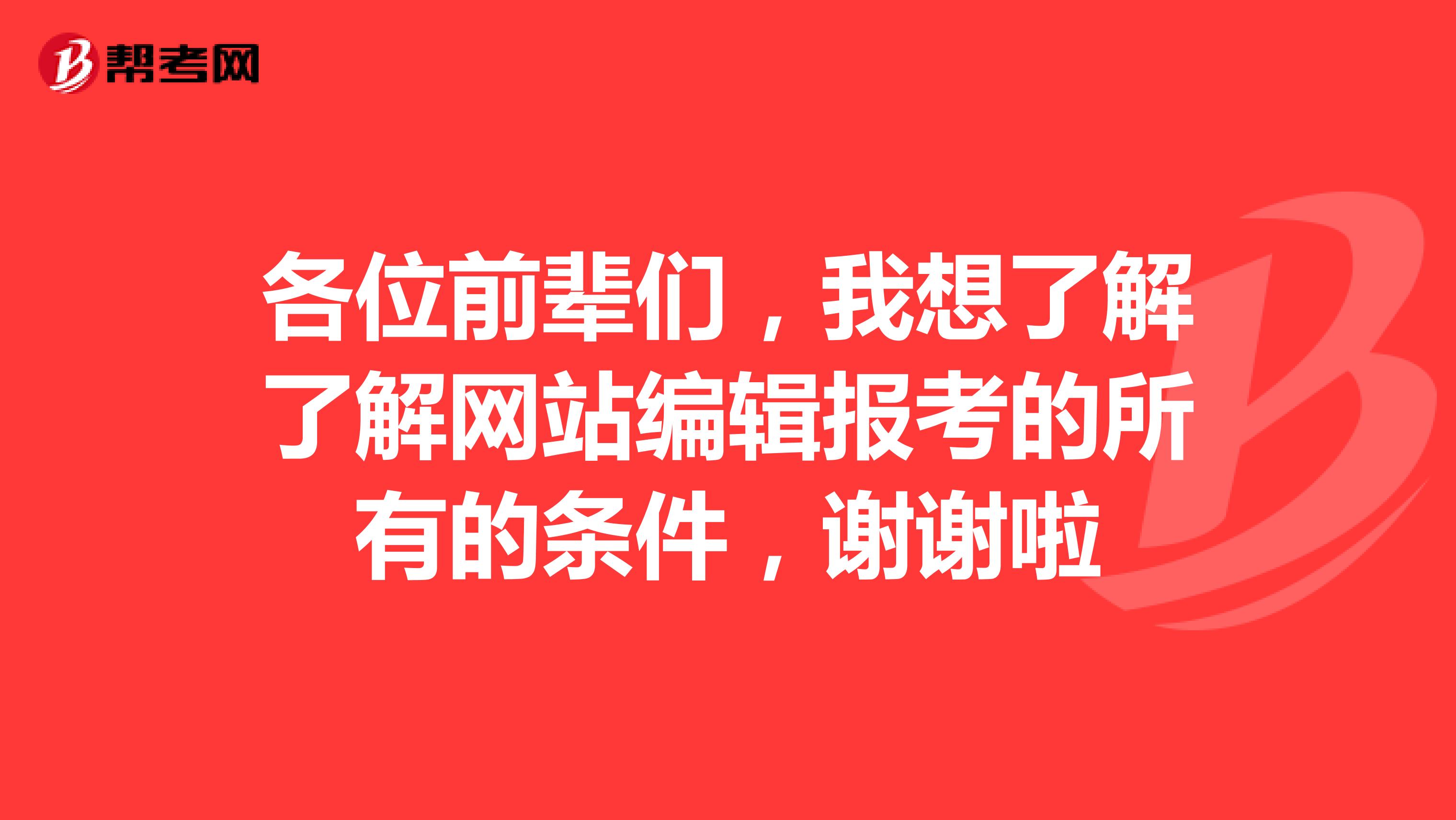 各位前辈们，我想了解了解网站编辑报考的所有的条件，谢谢啦