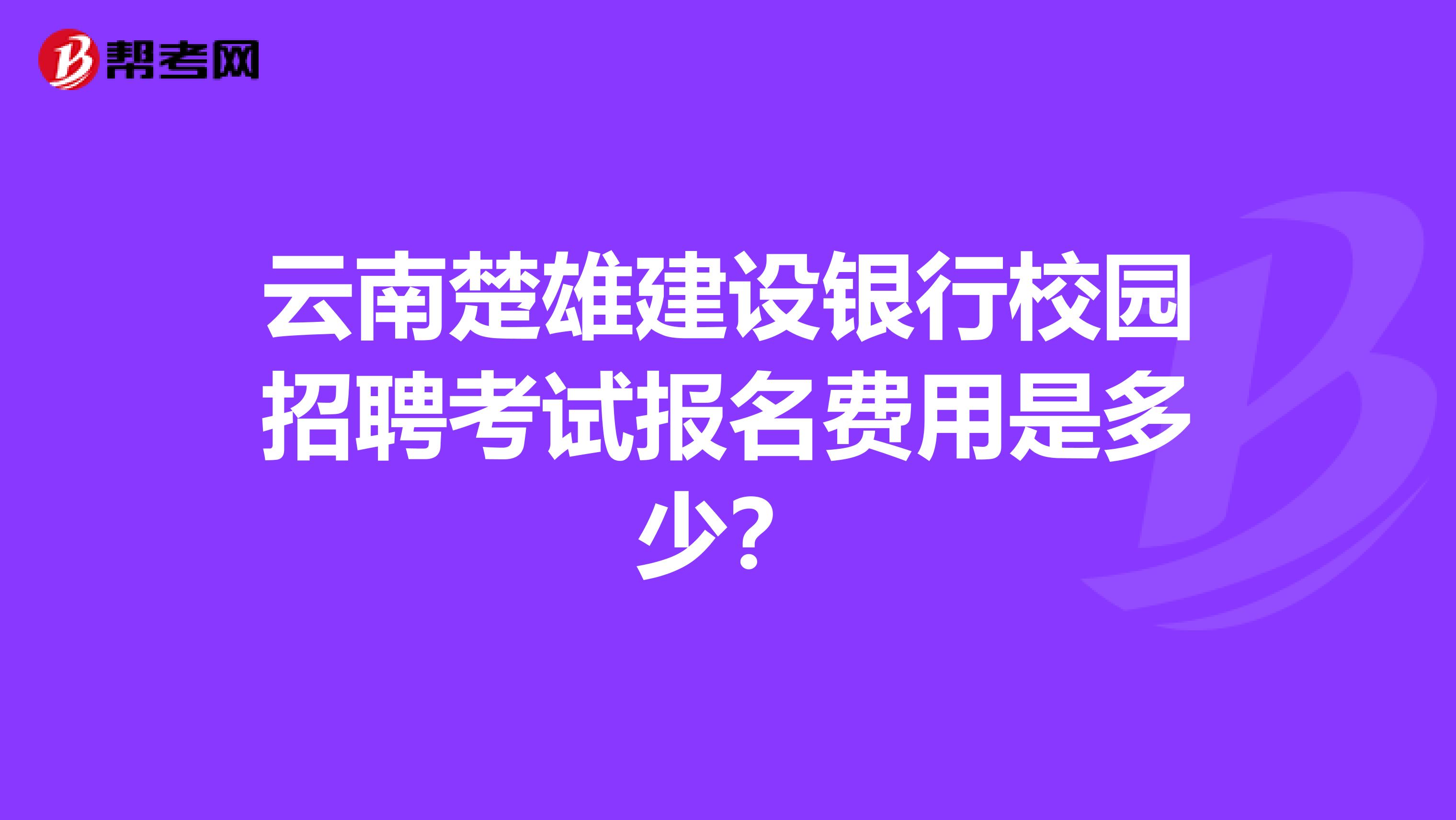 云南楚雄建设银行校园招聘考试报名费用是多少？