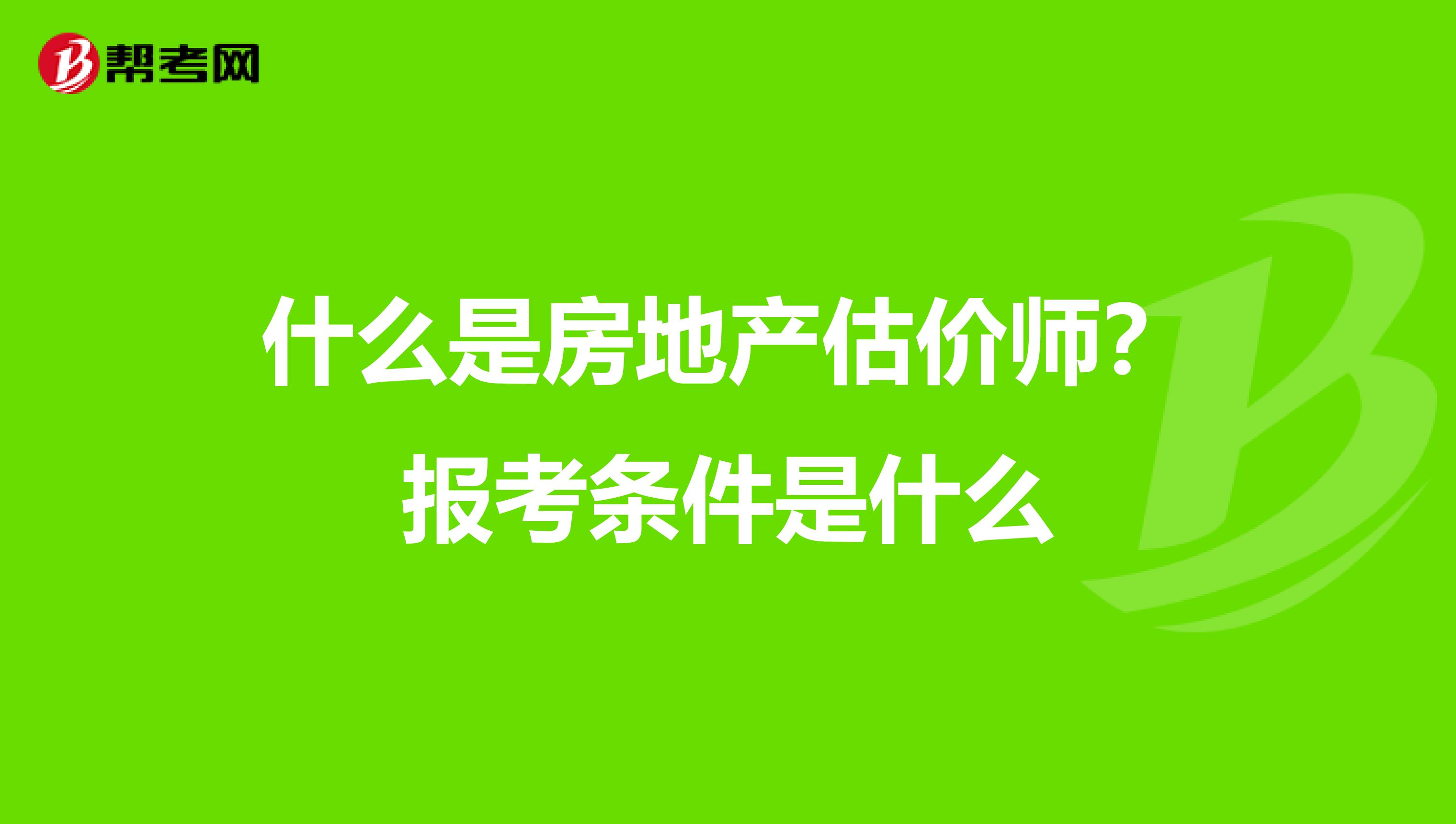 什么是房地产估价师？报考条件是什么