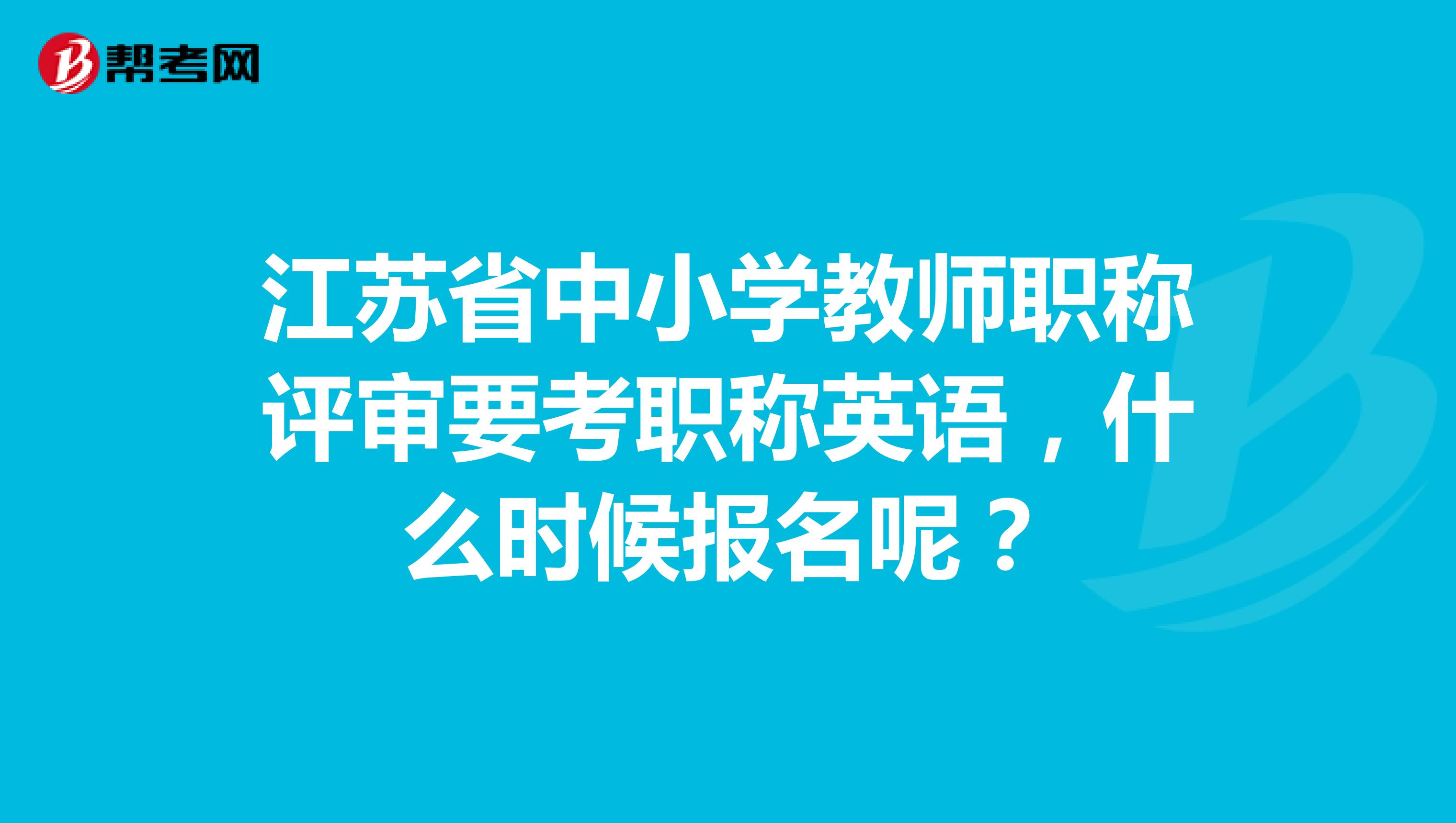 江苏省中小学教师职称评审要考职称英语，什么时候报名呢？
