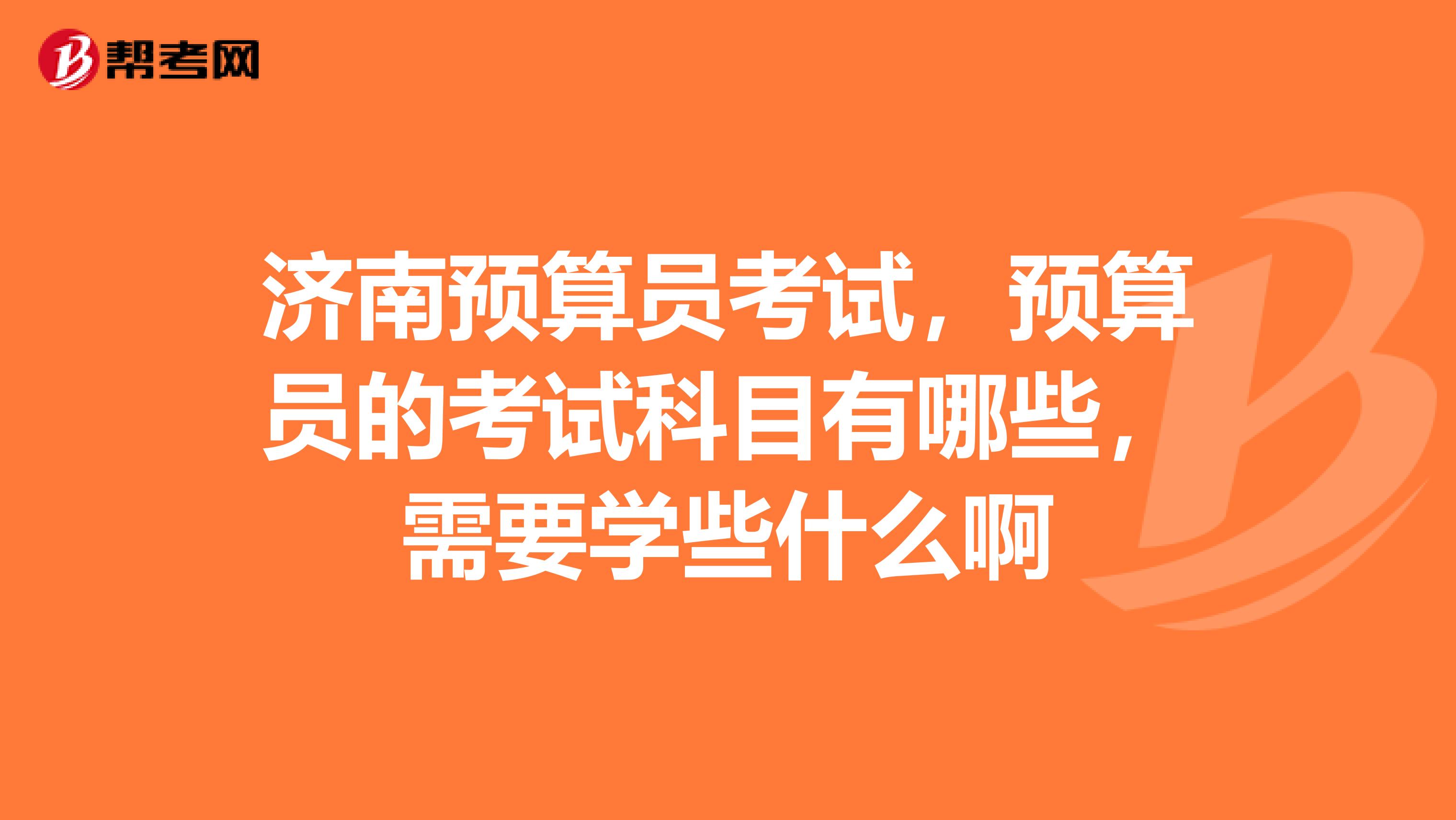 济南预算员考试，预算员的考试科目有哪些，需要学些什么啊