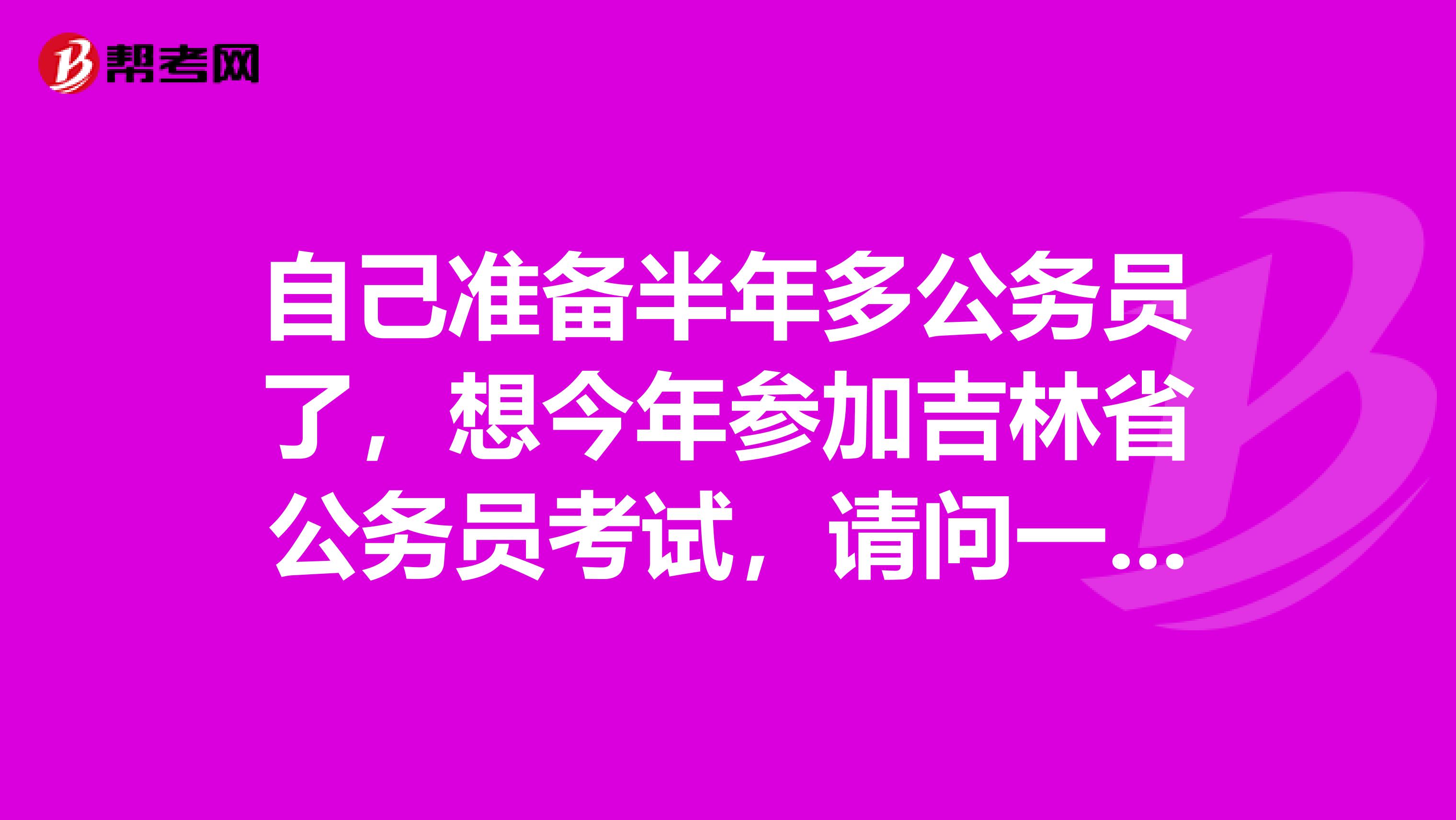 自己准备半年多公务员了，想今年参加吉林省公务员考试，请问一下分数是怎么样的？