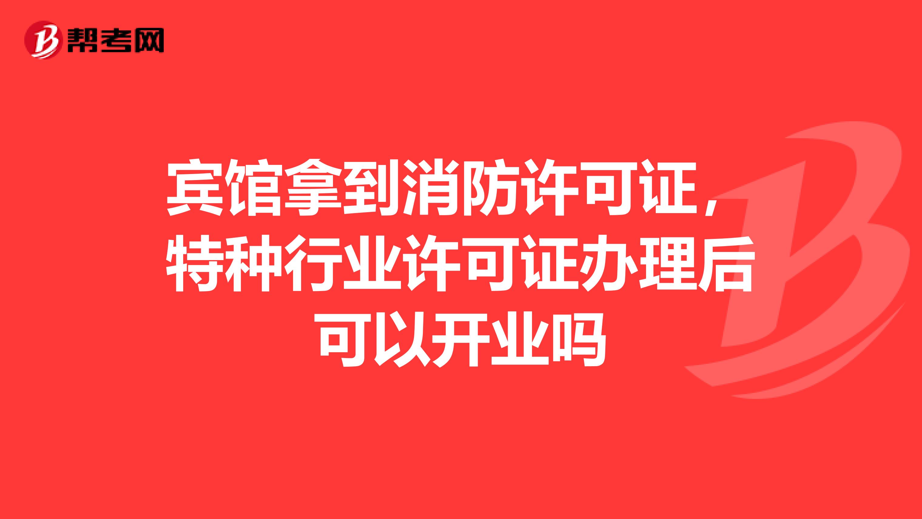 宾馆拿到消防许可证,特种行业许可证办理后可以开业吗