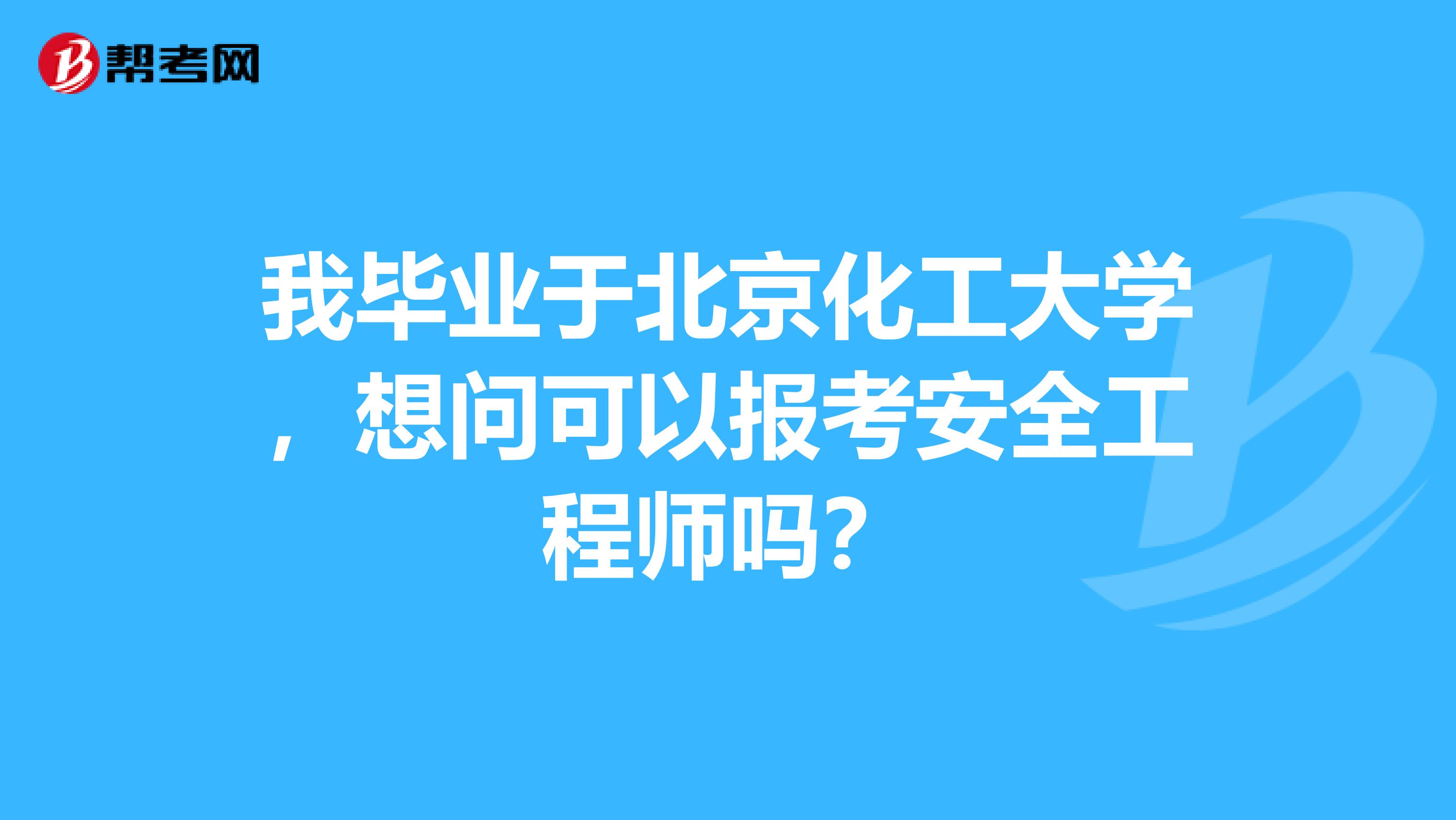 我毕业于北京化工大学,想问可以报考安全工程师吗?
