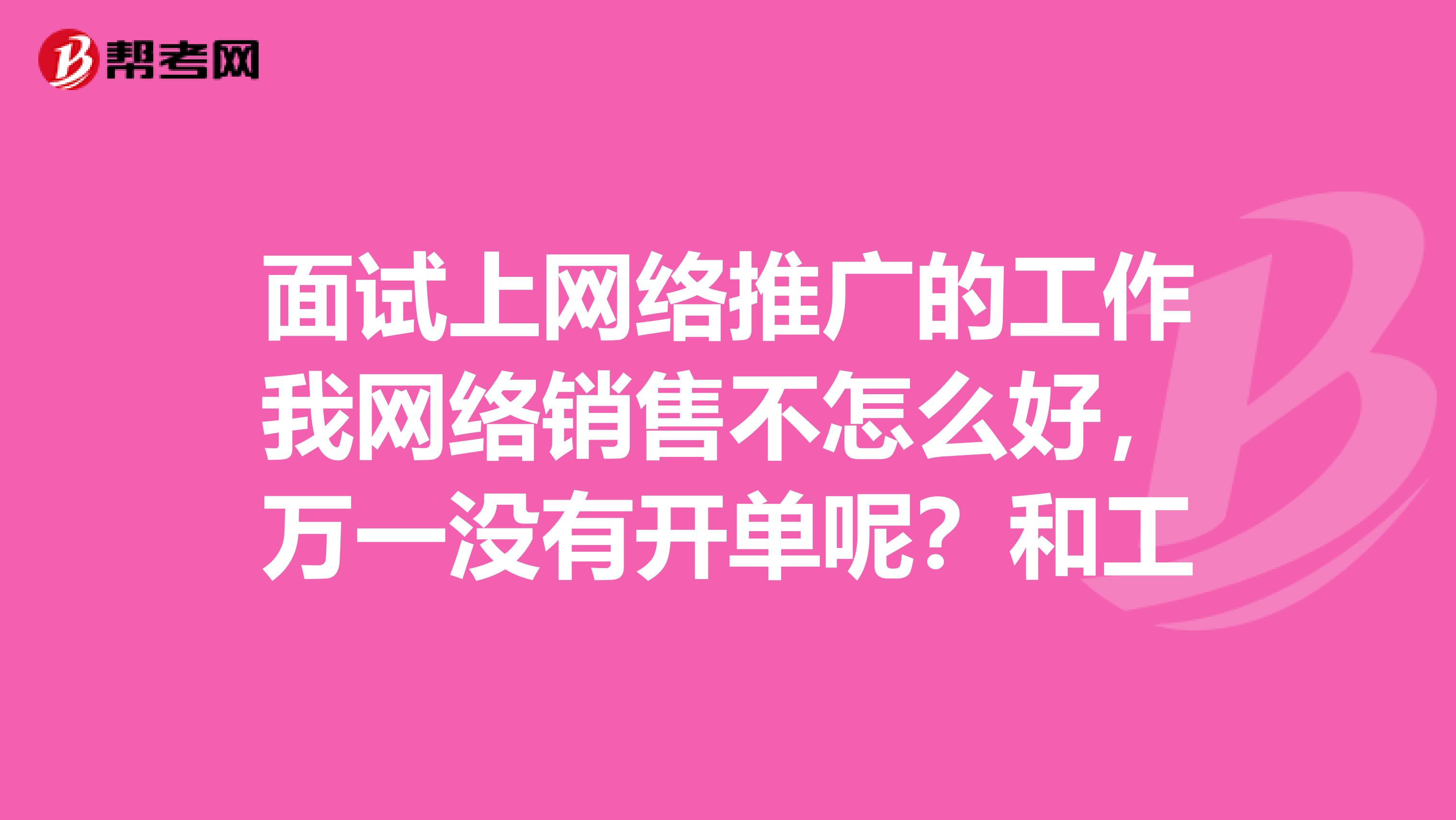 面试上网络推广的工作我网络销售不怎么好,万一没有开单呢?和工