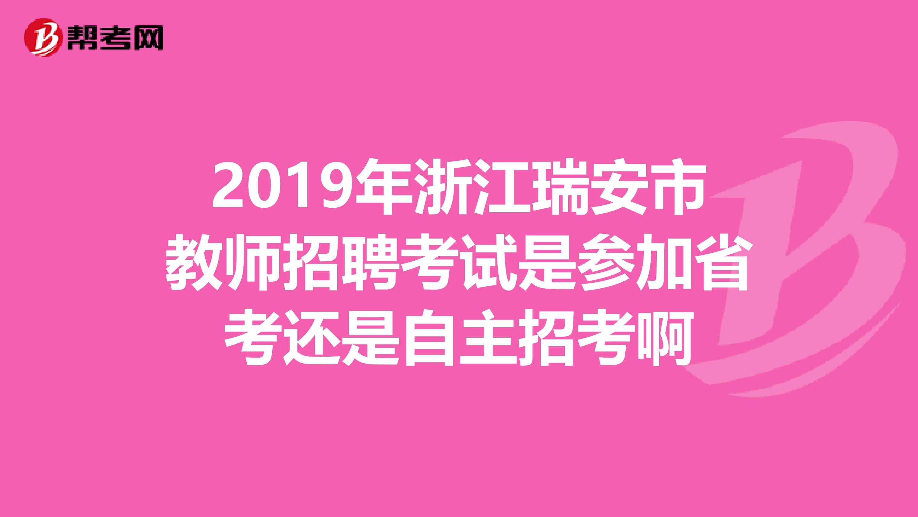 2019年浙江瑞安市教师招聘考试是参加省考还是自主招考啊