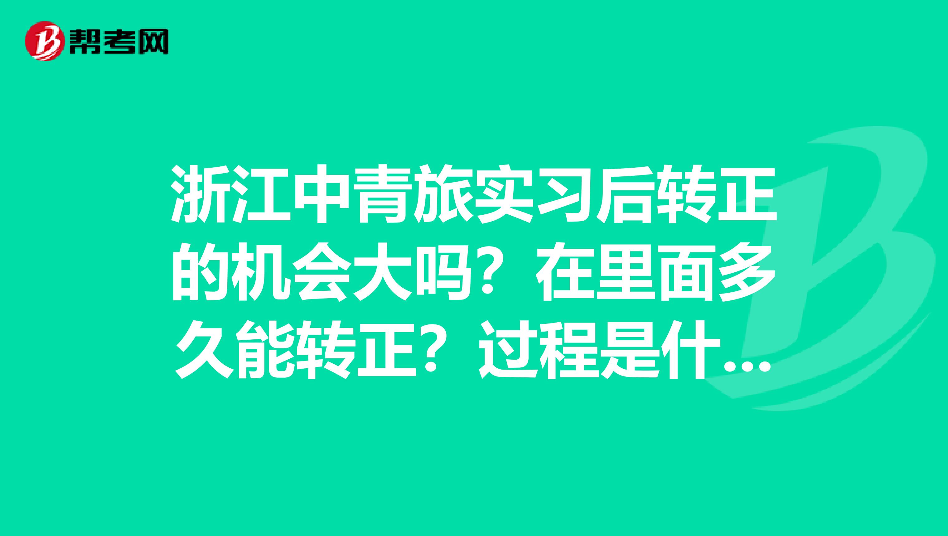 浙江中青旅实习后转正的机会大吗?在里面多久能转正?过程是什么样的?里面的氛围怎么样?