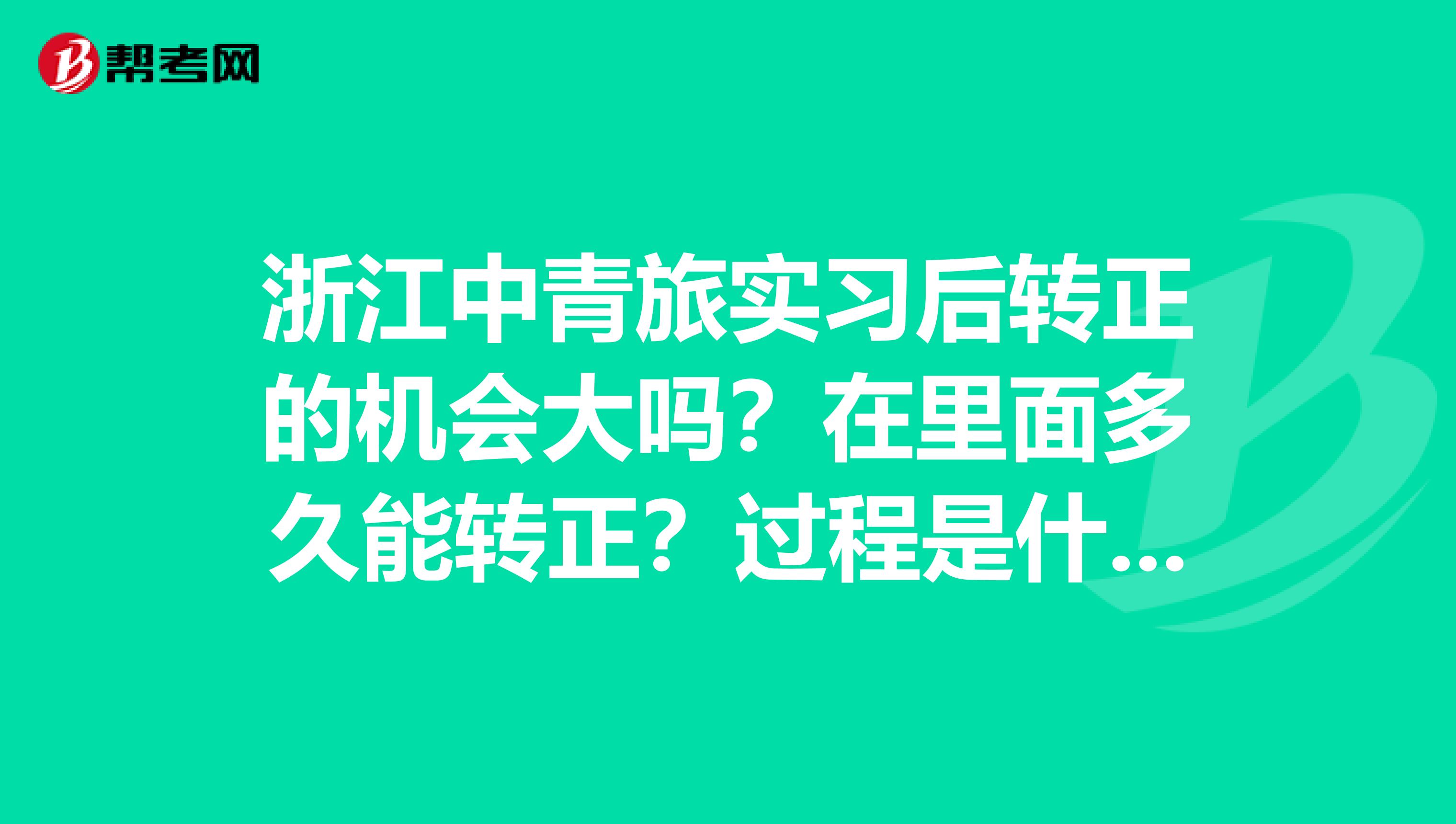 浙江中青旅实习后转正的机会大吗？在里面多久能转正？过程是什么样的？里面的氛围怎么样？