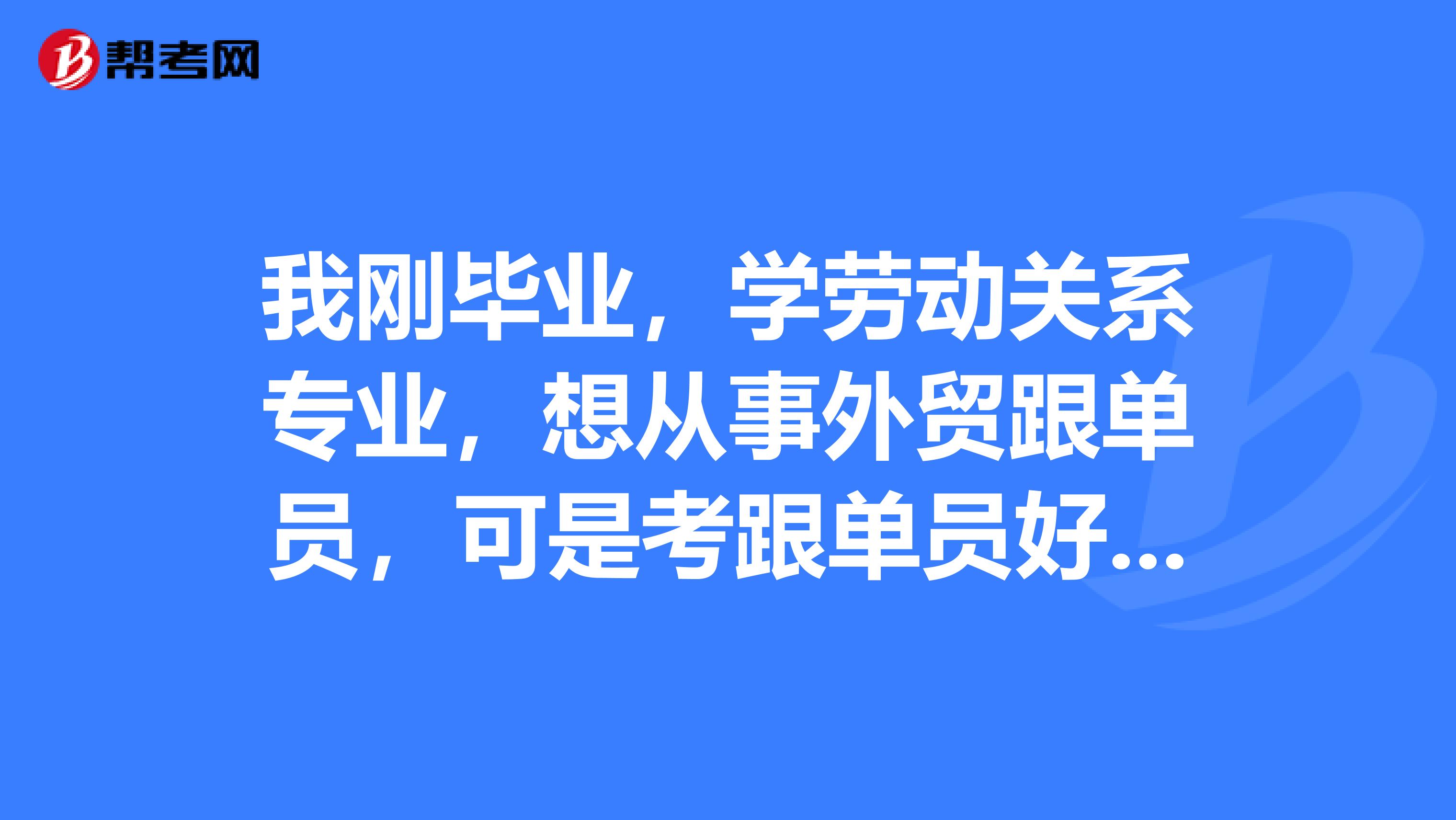 我刚毕业,学劳动关系专业,想从事外贸跟单员,可是考跟单员好复杂,有没有什么学习方法?