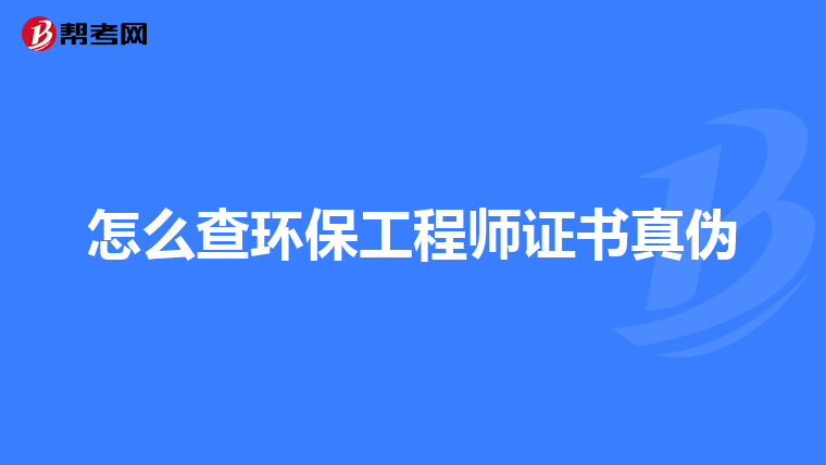 怎么查环保工程师证书真伪
