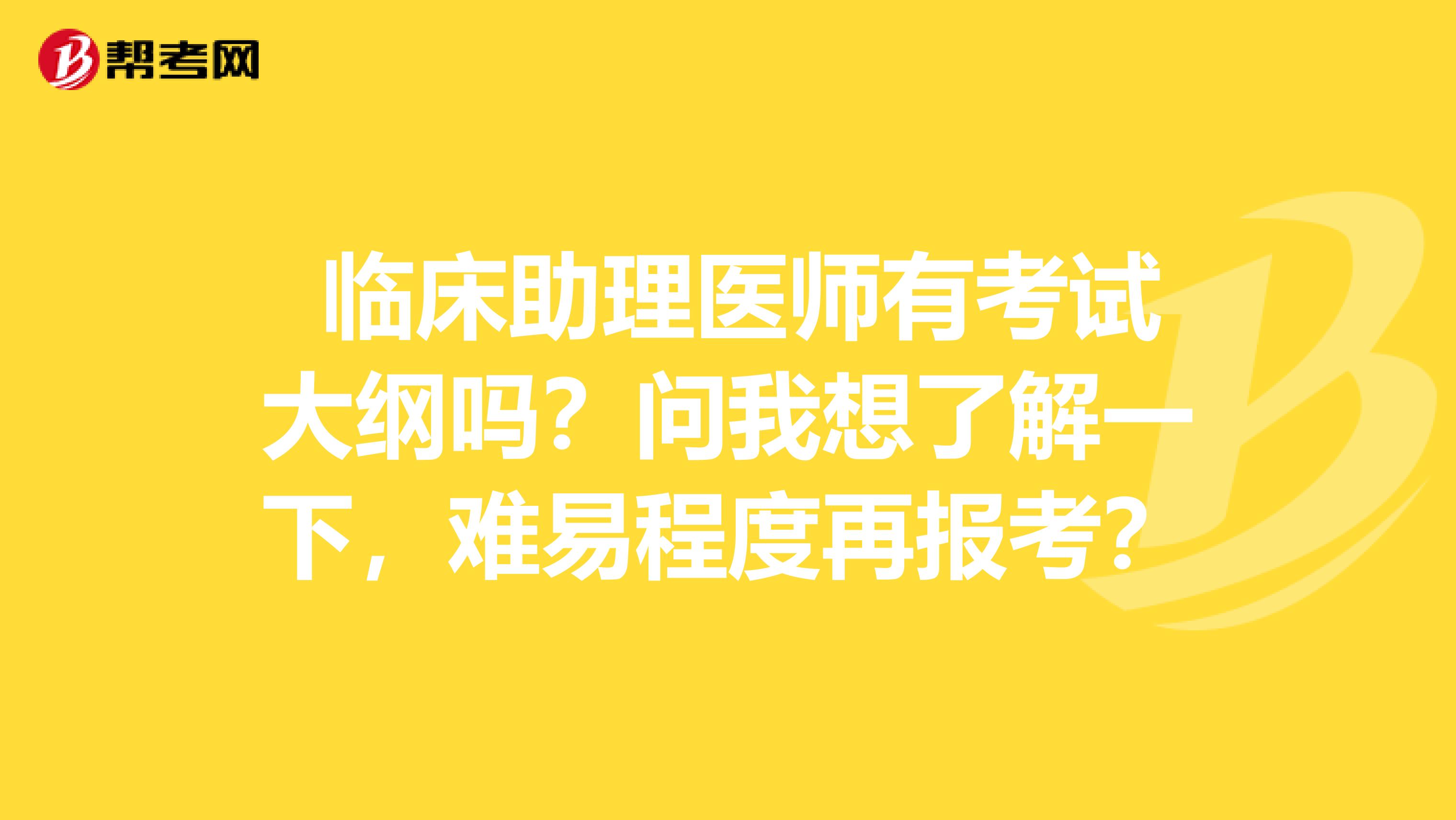临床助理医师有考试大纲吗?问我想了解一下,难易程度再报考?