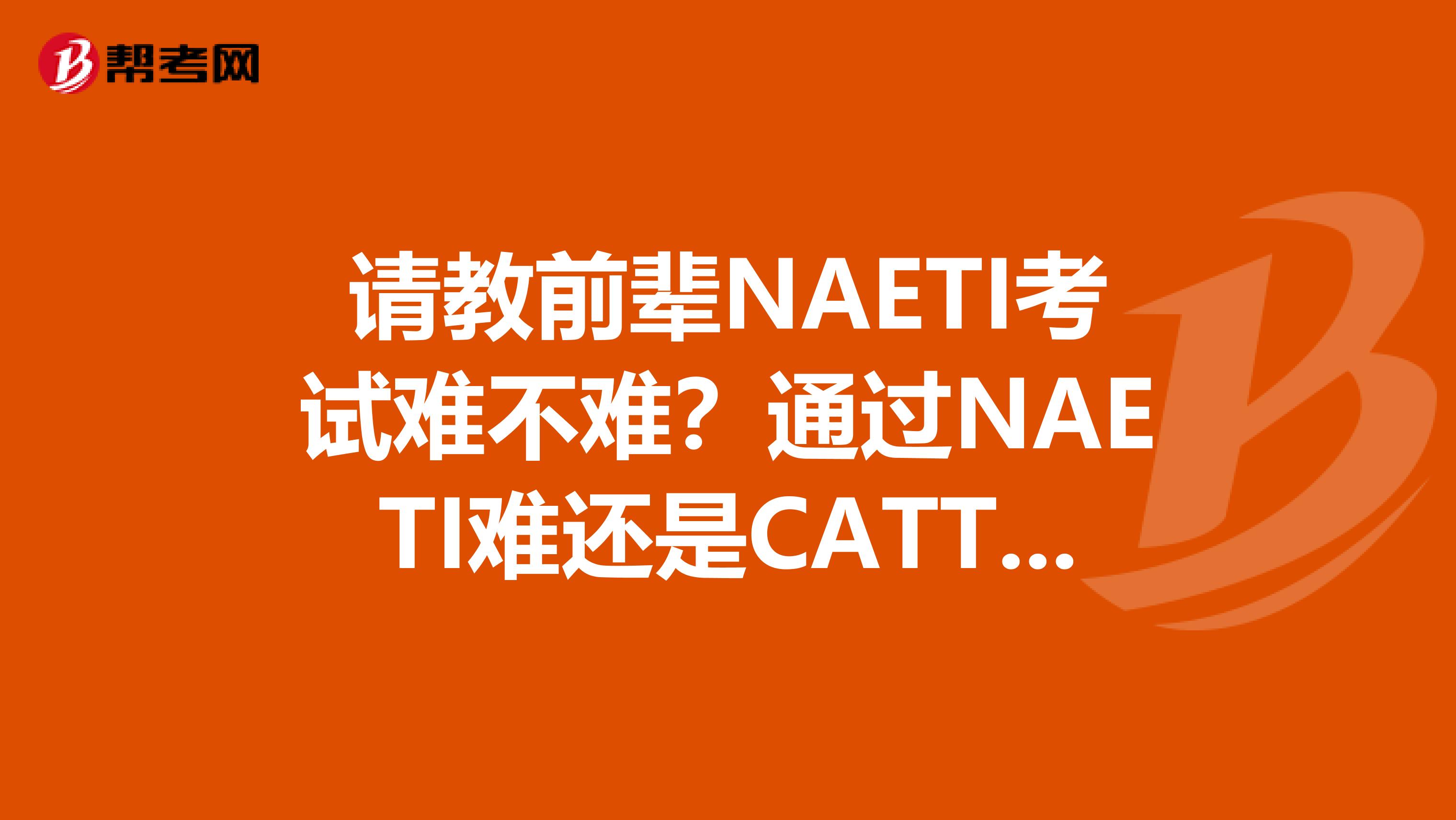 请教前辈NAETI考试难不难?通过NAETI难还是CATTI难可以单独报考笔译或口译吗?