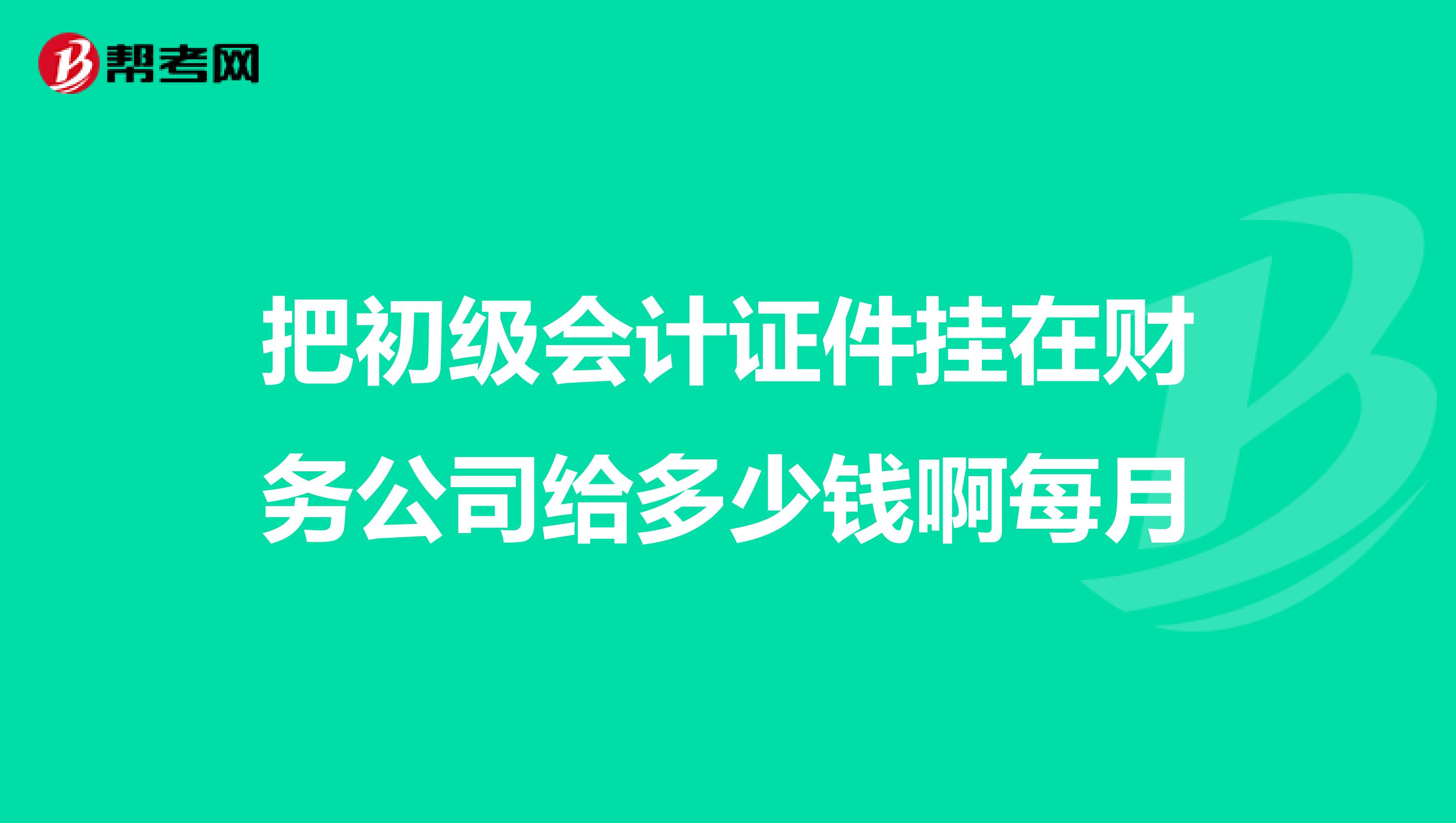 把初级会计证件挂在财务公司给多少钱啊每月