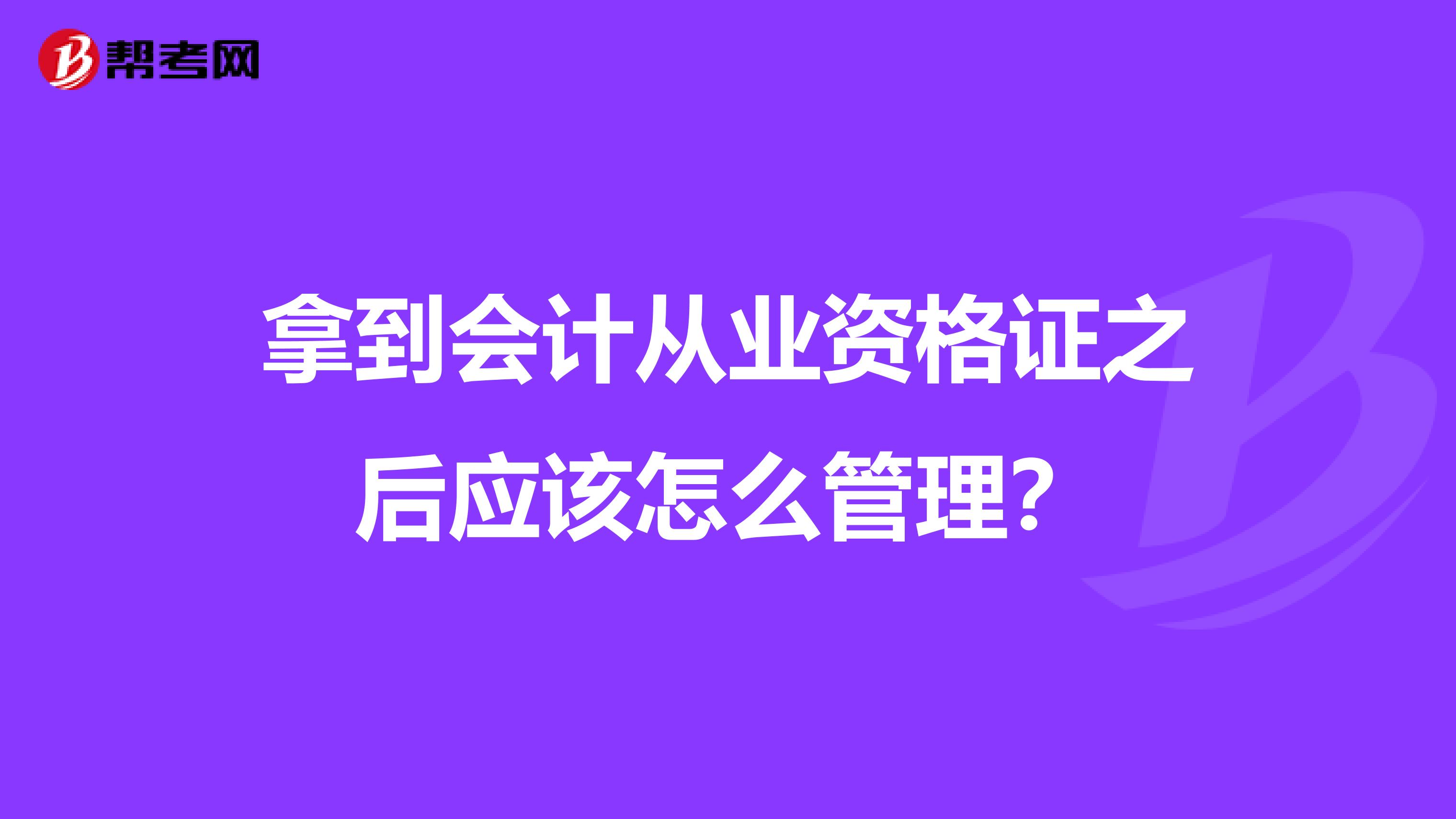 拿到會計從業資格證之后應該怎么管理？