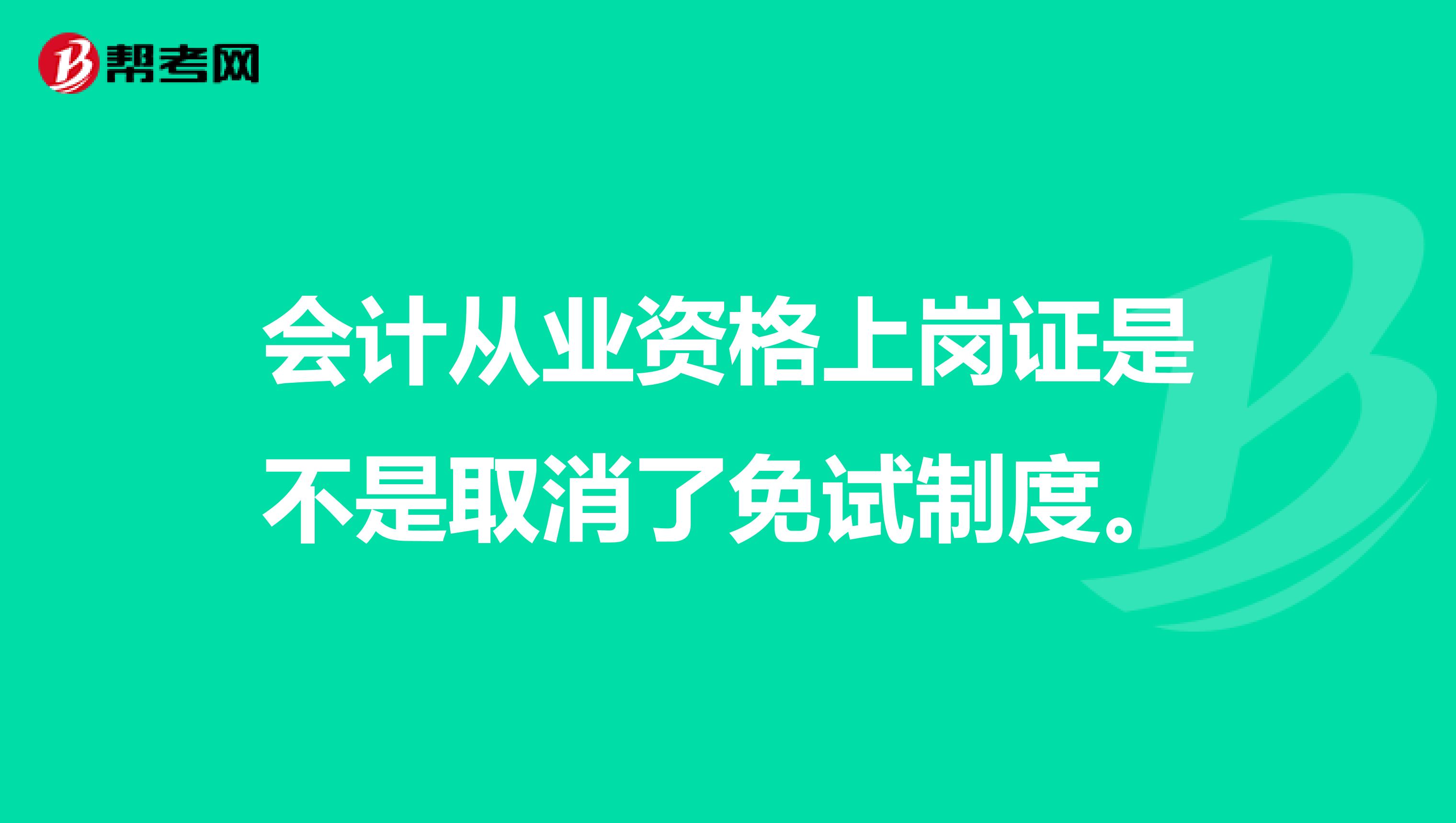 会计从业资格上岗证是不是取消了免试制度。