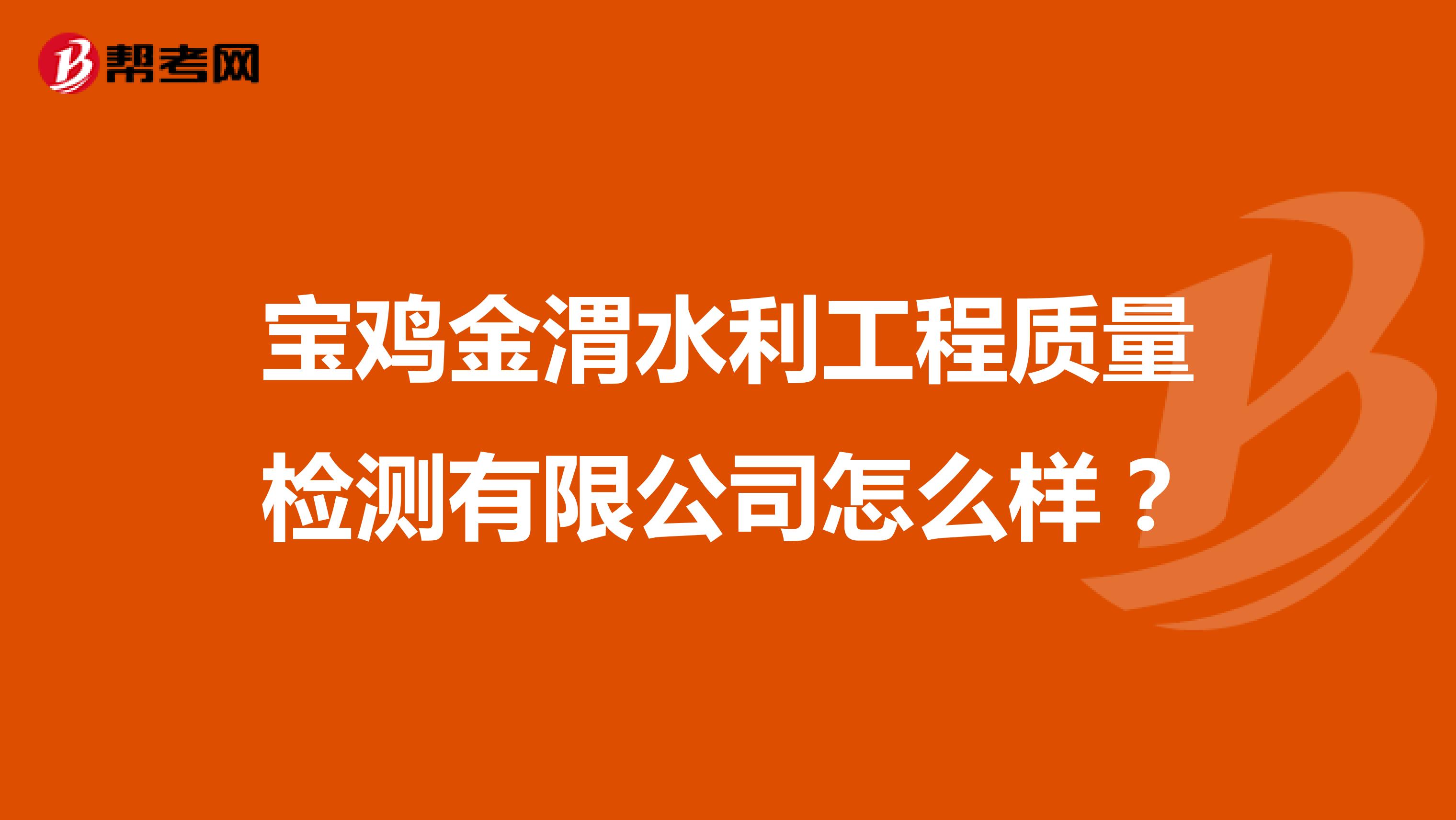 宝鸡金渭水利工程质量检测有限公司怎么样？
