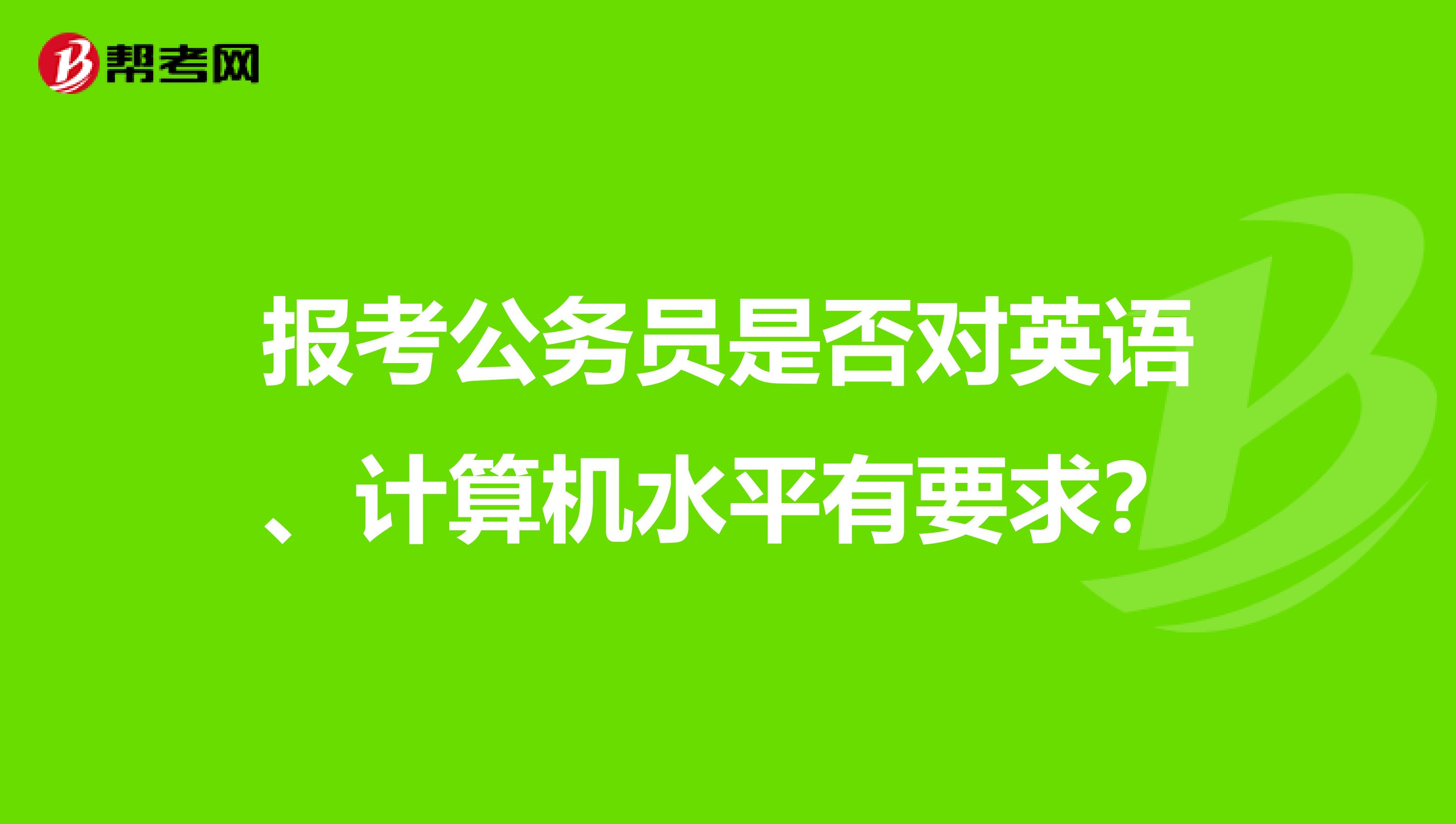 报考公务员是否对英语、计算机水平有要求？