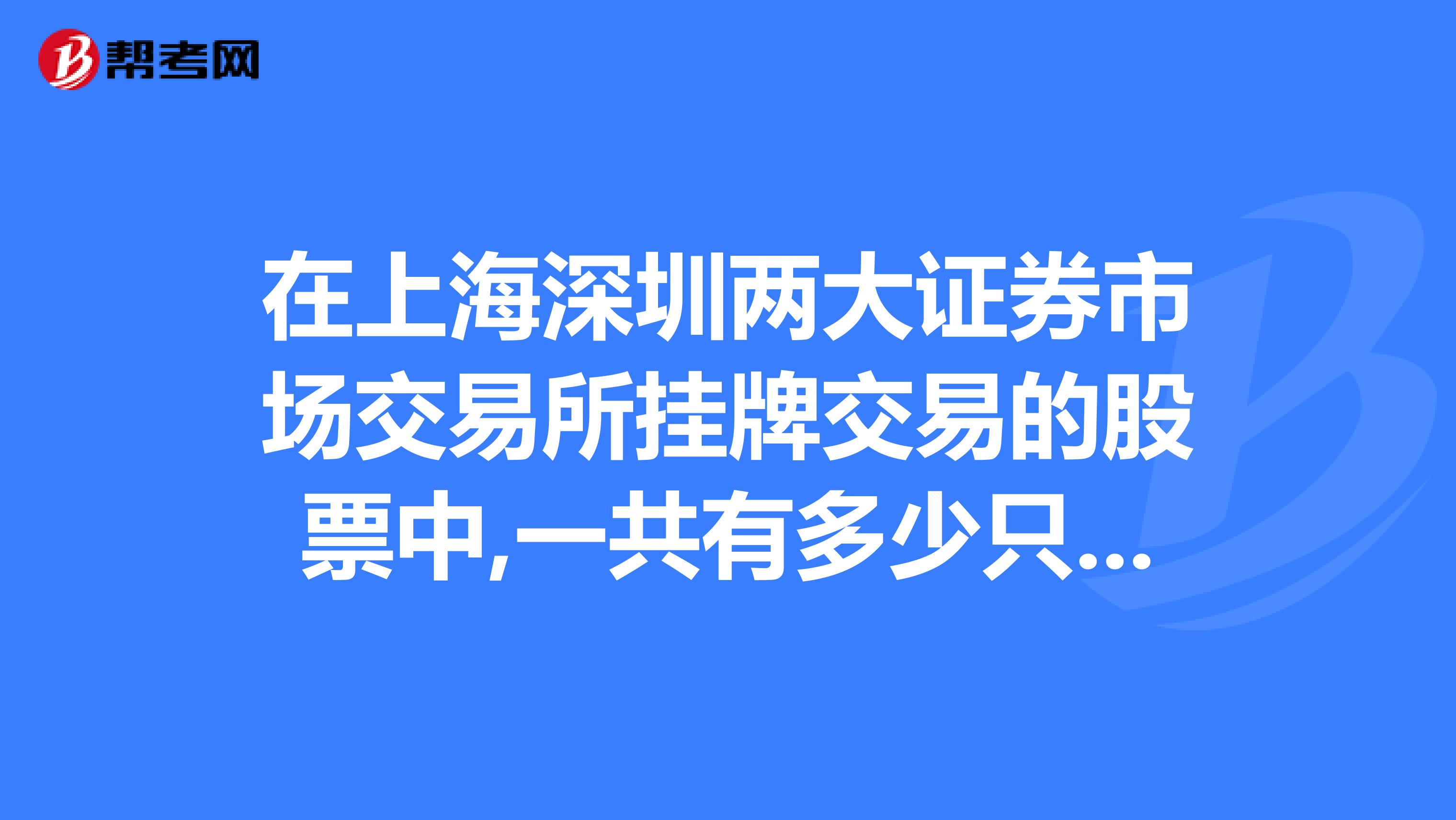 在上海深圳两大证券市场交易所挂牌交易的股票中,一共有多少只股票