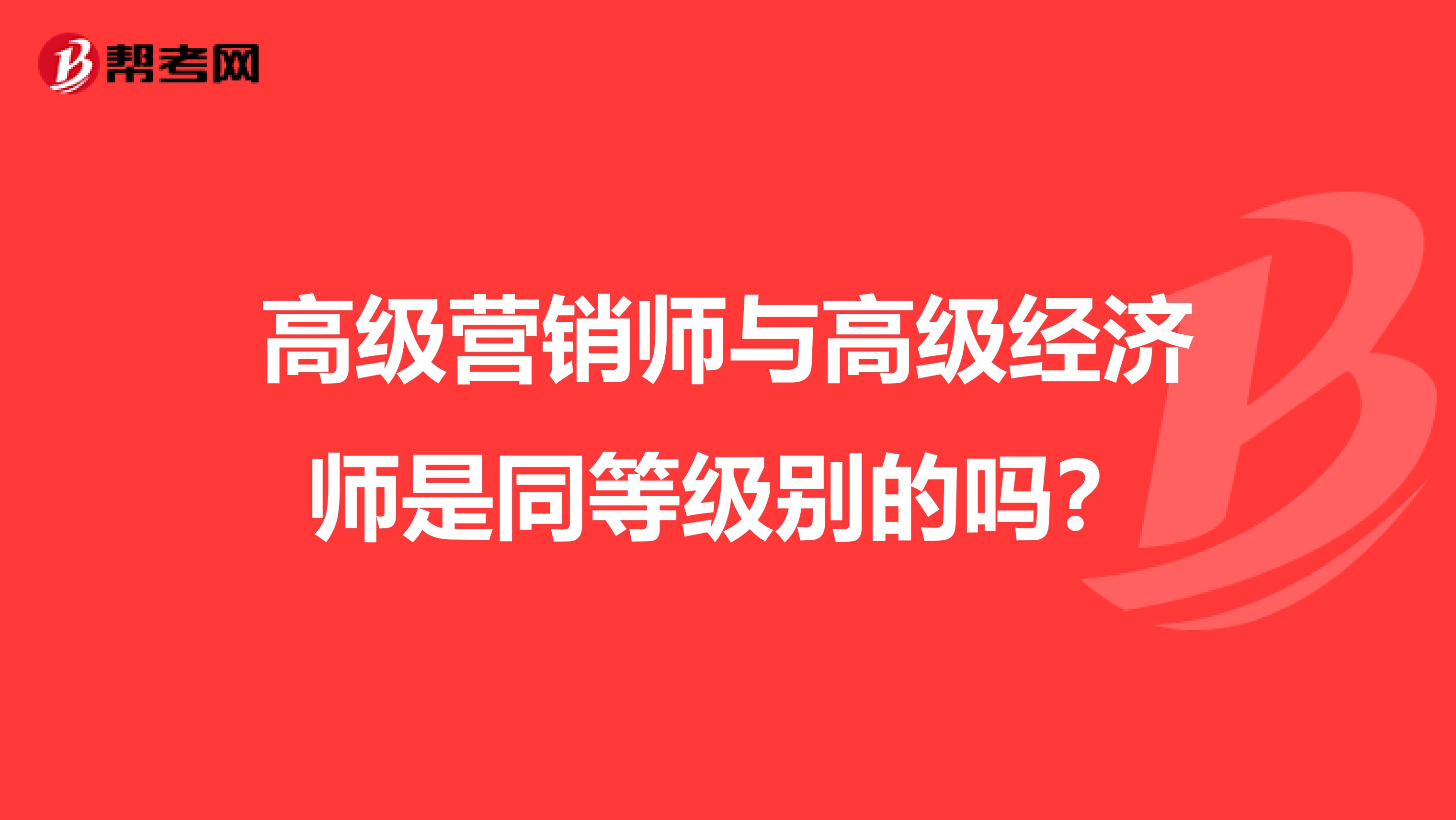 高级营销师与高级经济师是同等级别的吗？