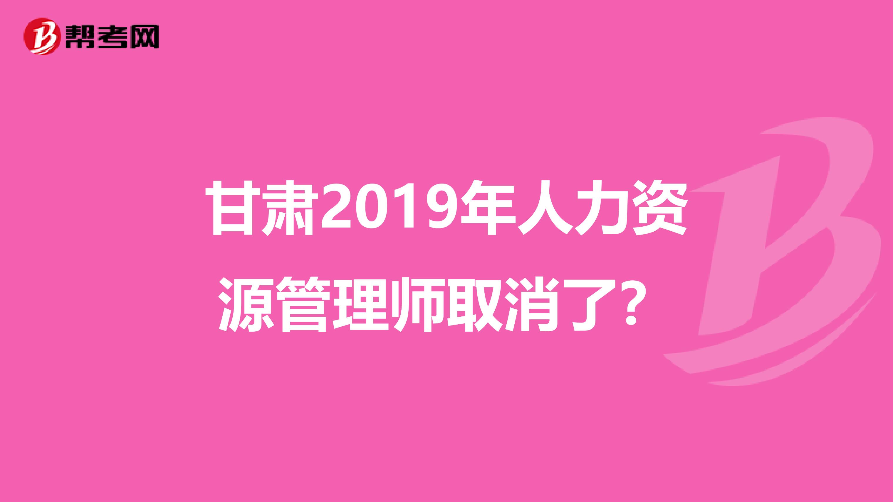 甘肃2019年人力资源管理师取消了？