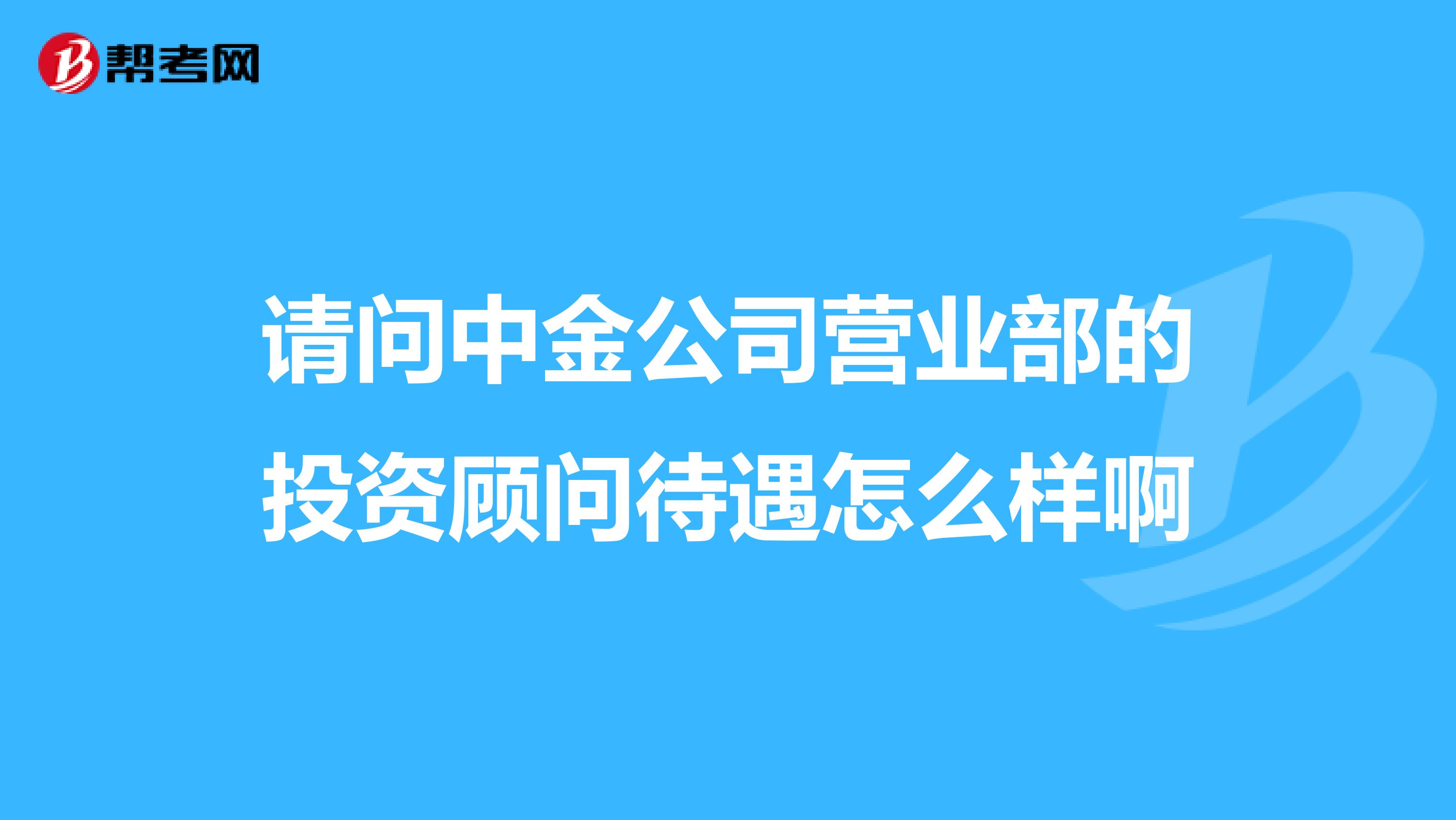 请问中金公司营业部的投资顾问待遇怎么样啊