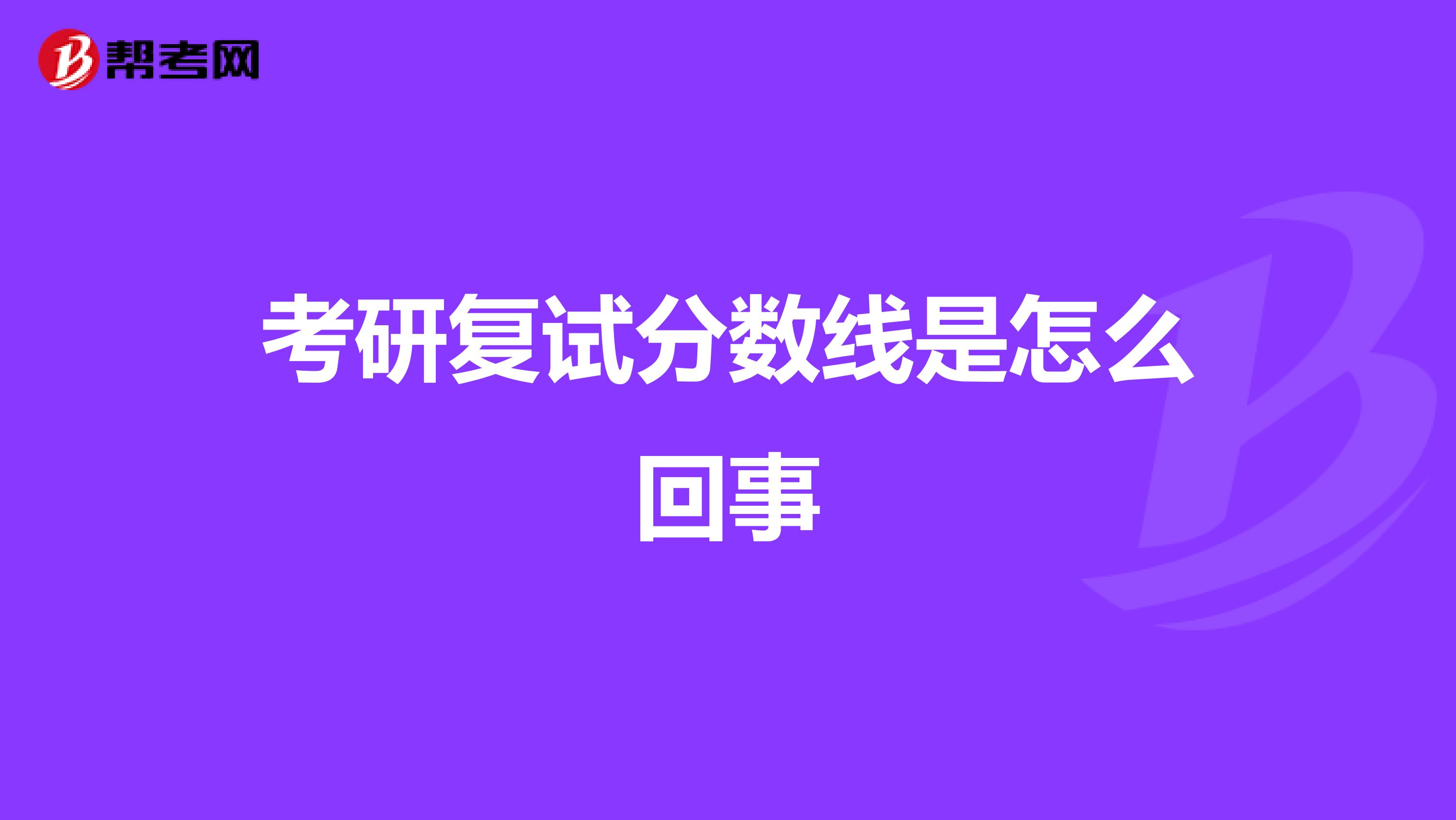 考研復(fù)試分?jǐn)?shù)線是怎么回事