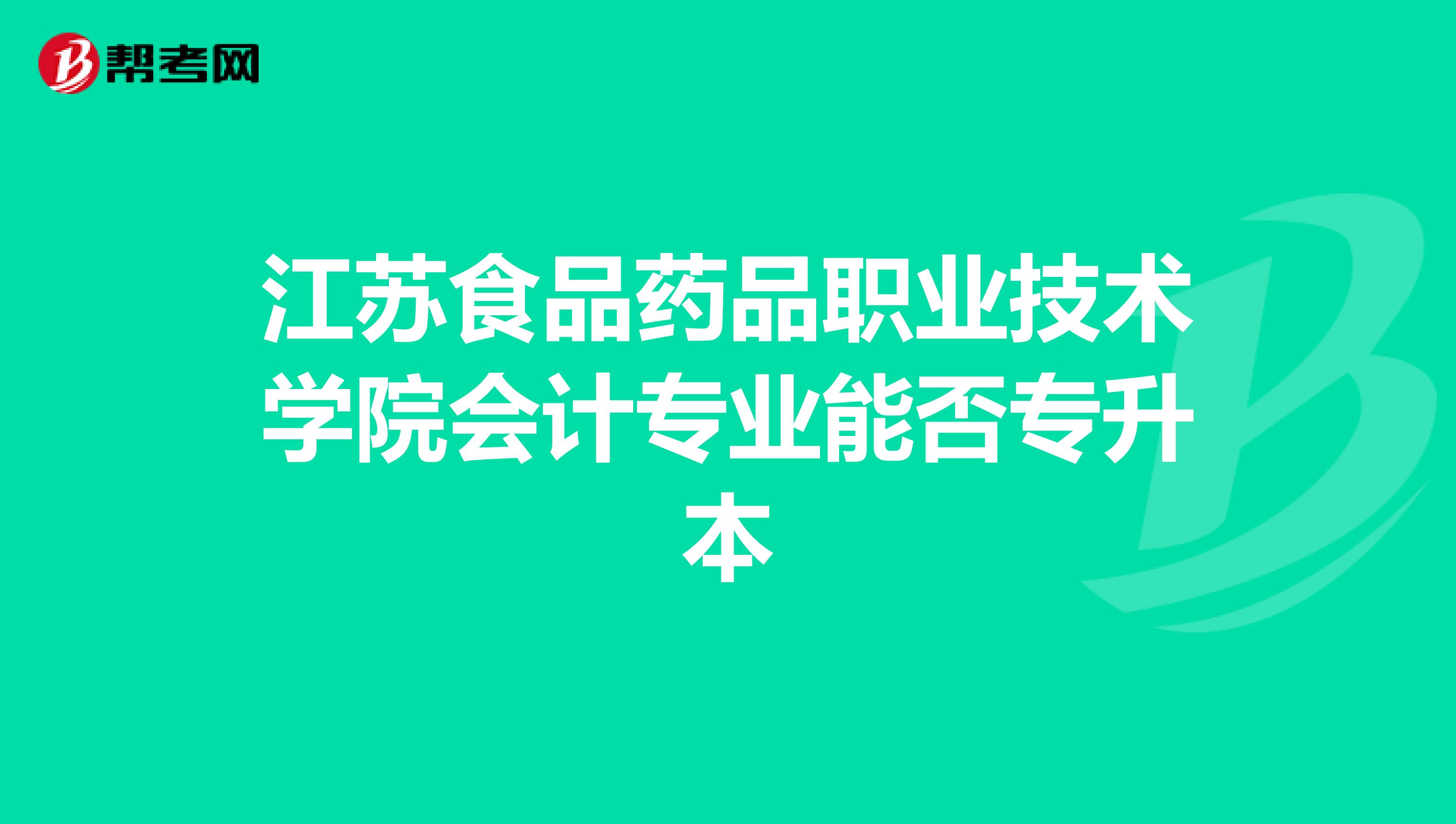 江苏食品药品职业技术学院会计专业能否专升本
