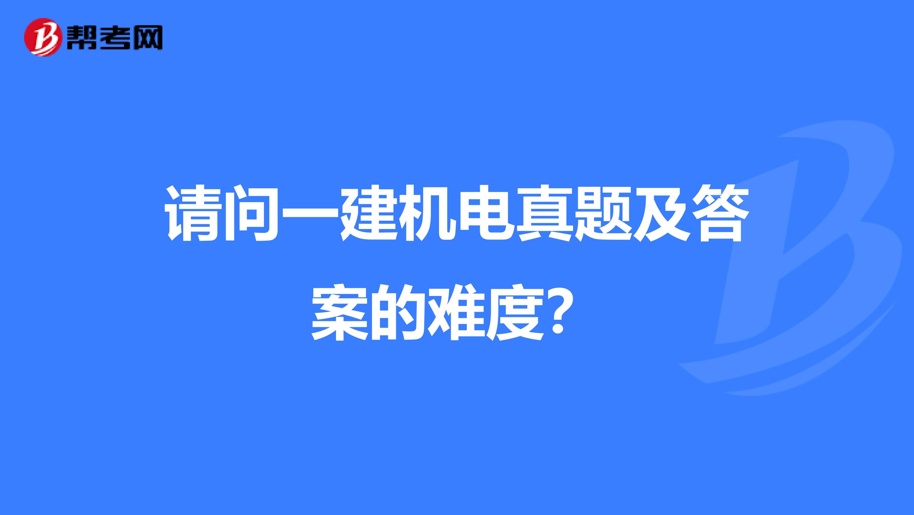 请问一建机电真题及答案的难度?
