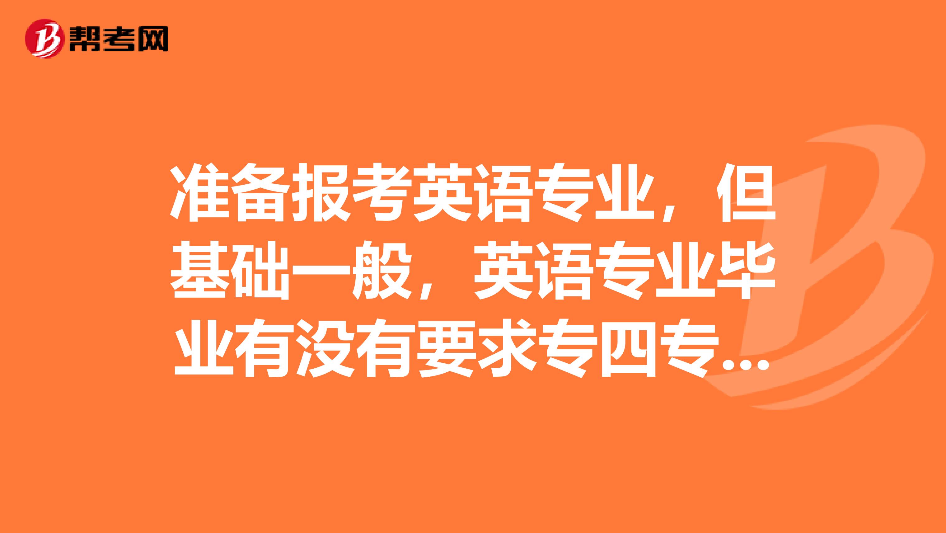 准备报考英语专业，但基础一般，英语专业毕业有没有要求专四专八必过？