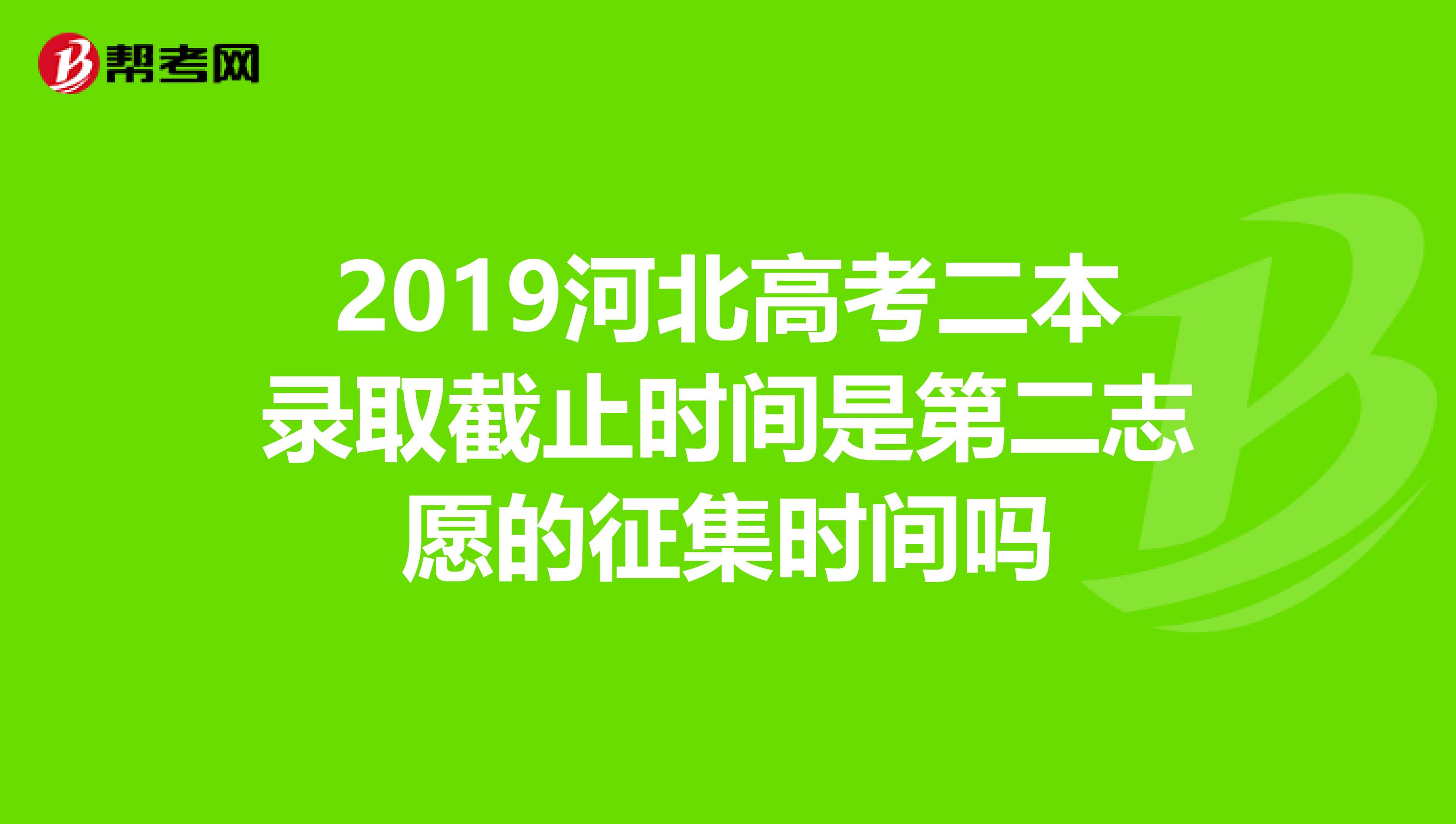 2019河北高考二本录取截止时间是第二志愿的征集时间吗