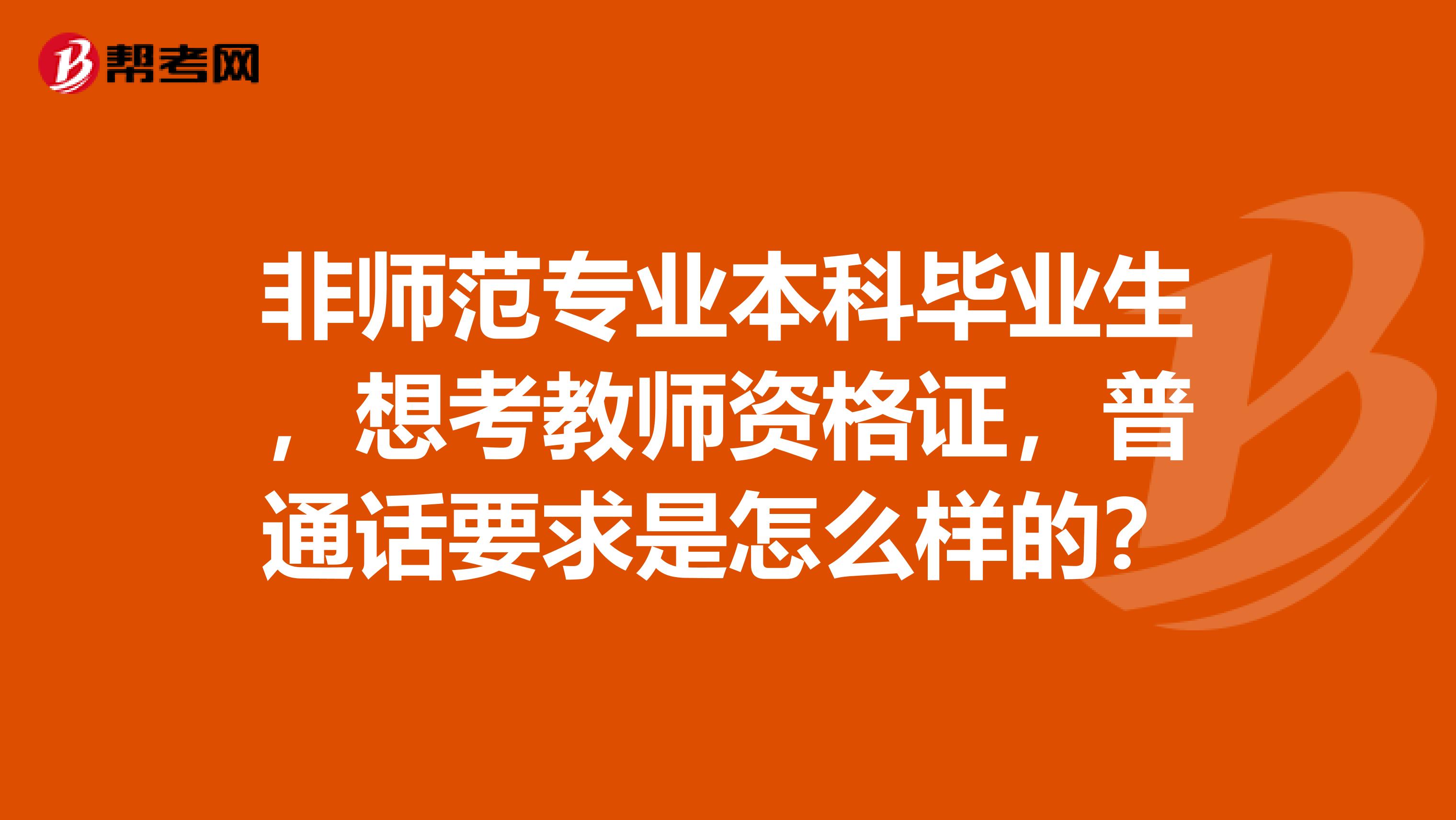 非师范专业本科毕业生，想考教师资格证，普通话要求是怎么样的？