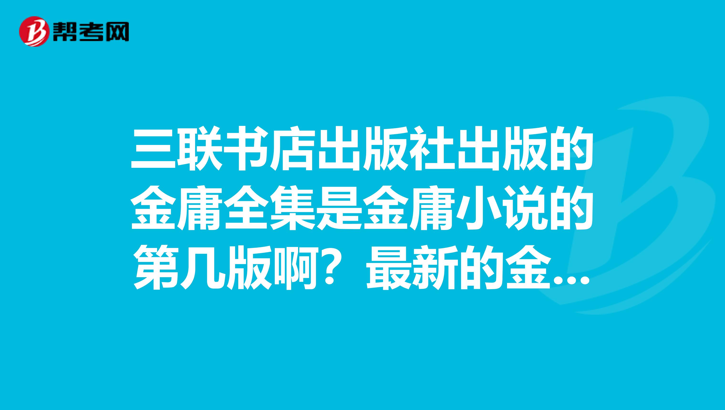 三联书店出版社出版的金庸全集是金庸小说的第几版啊?最新的金庸修改版本是哪个出版社的?