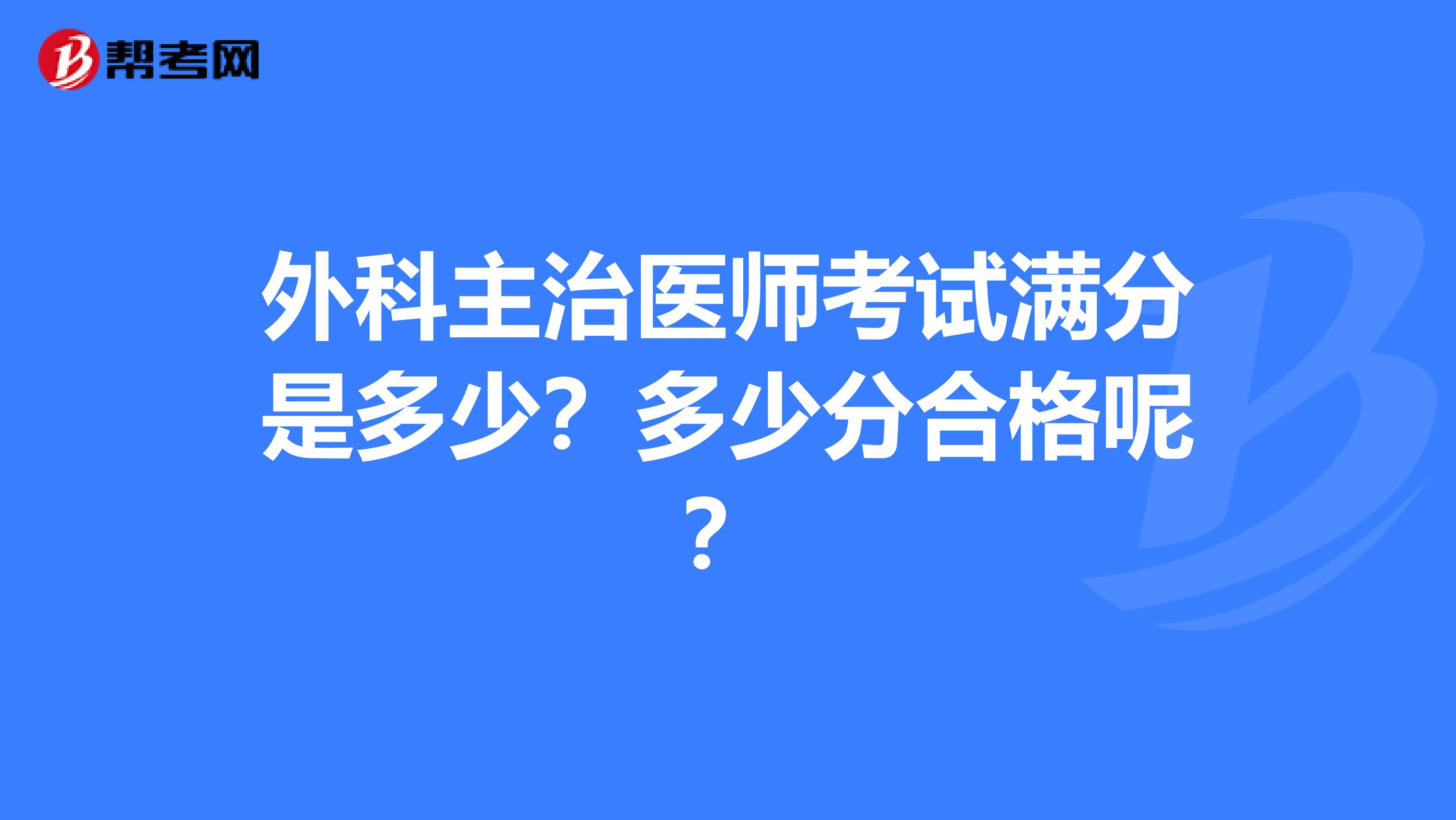 外科主治医师考试满分是多少?多少分合格呢?
