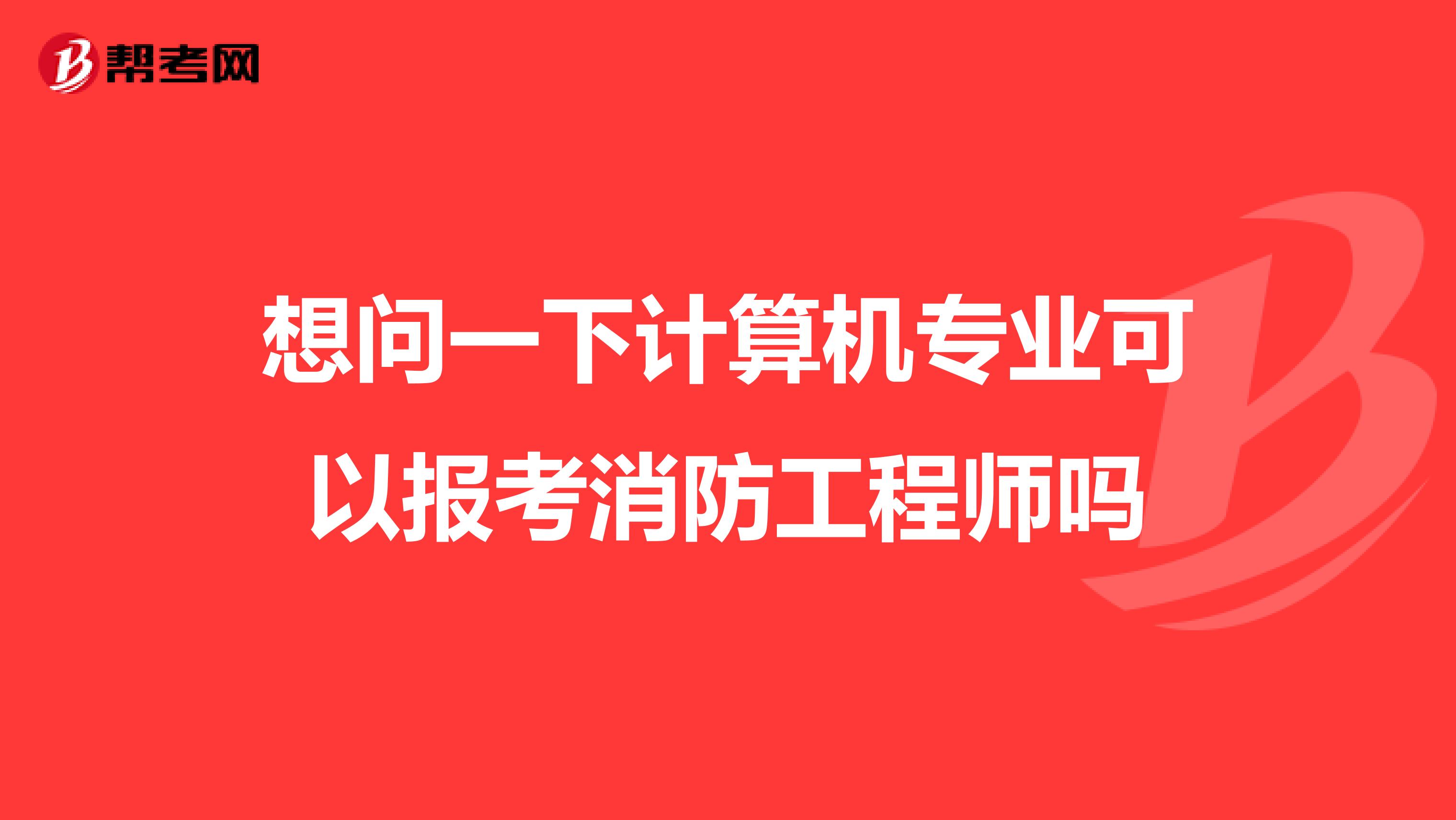 想问一下计算机专业可以报考消防工程师吗