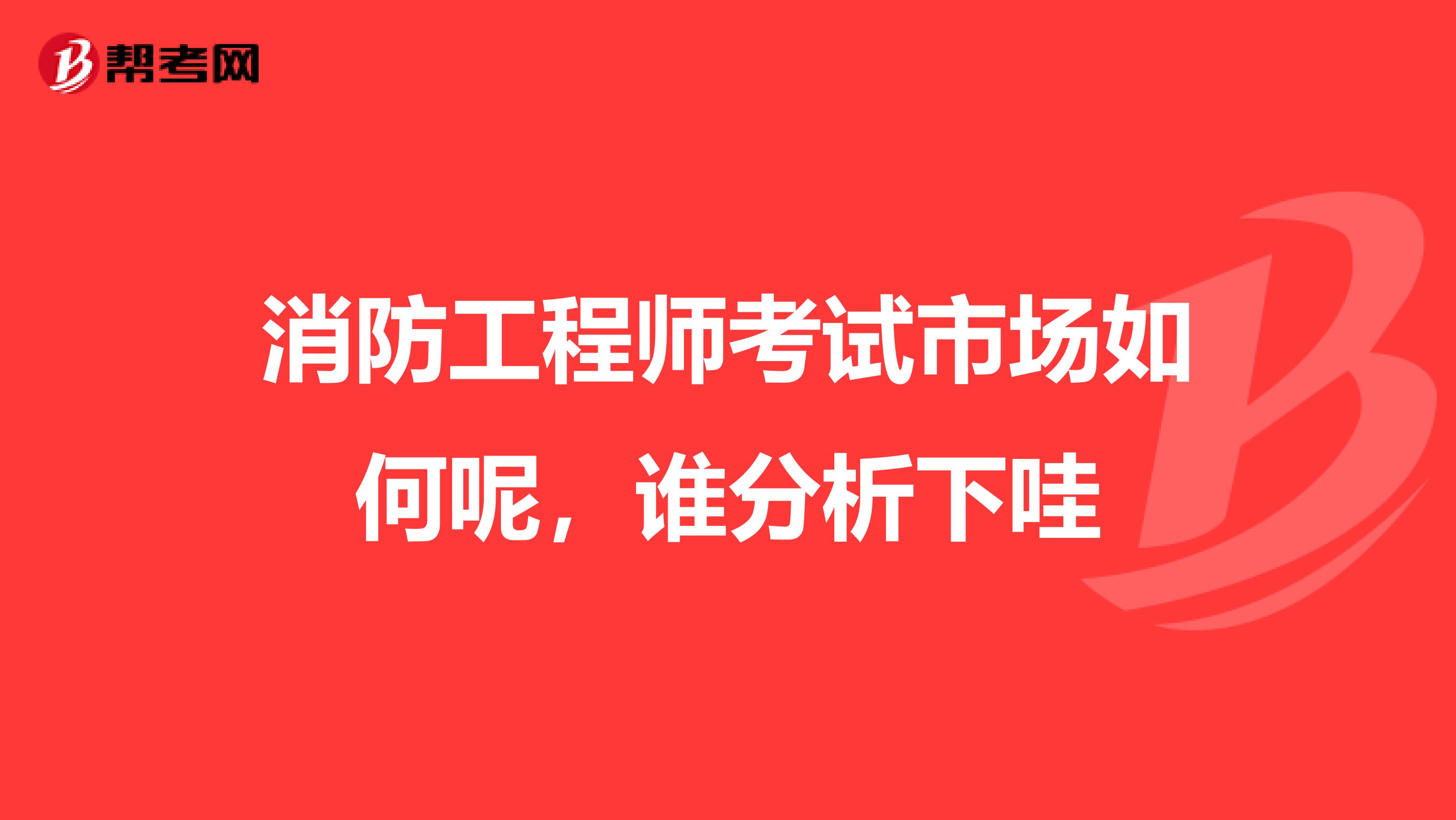 消防工程師考試市場如何呢，誰分析下哇