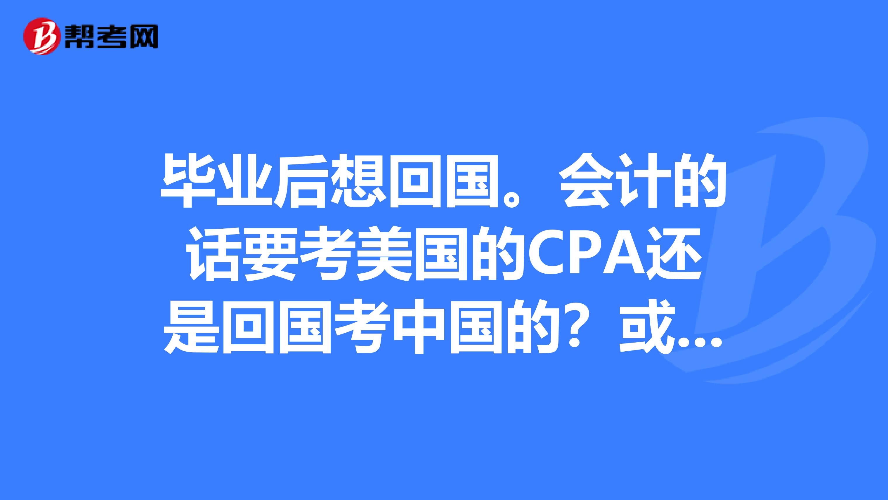 畢業(yè)后想回國。會計的話要考美國的CPA還是回國考中國的？或是考ACCA.回中國要考會計從業(yè)資格證嘛？還是直接上金融？考CFA