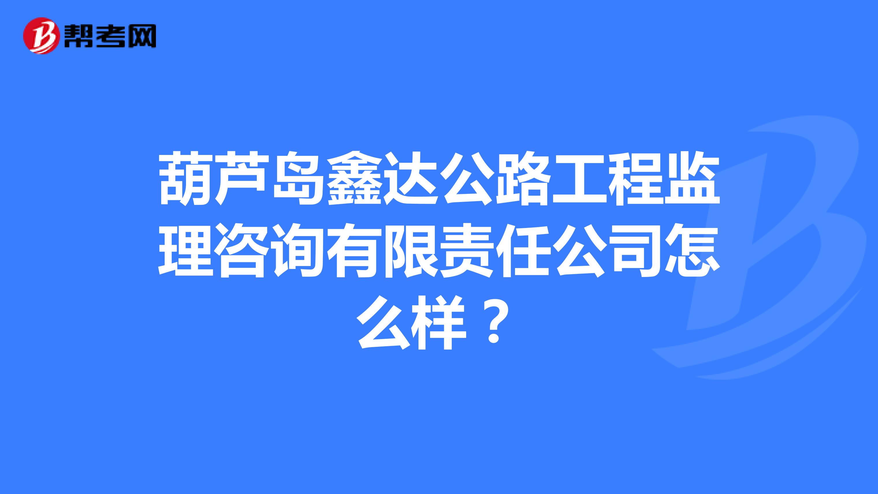 葫芦岛鑫达公路工程监理咨询有限责任公司怎么样?
