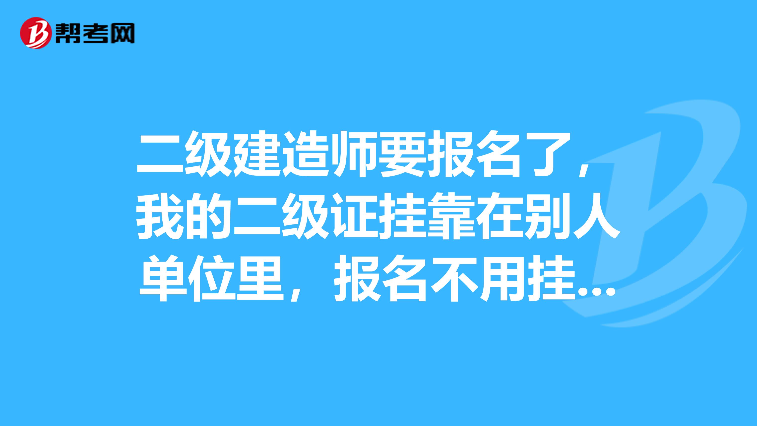 二級建造師要報名了,我的二級證掛靠在別人單位裡