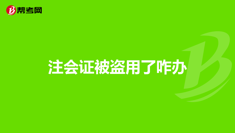 注会证被盗用了咋办