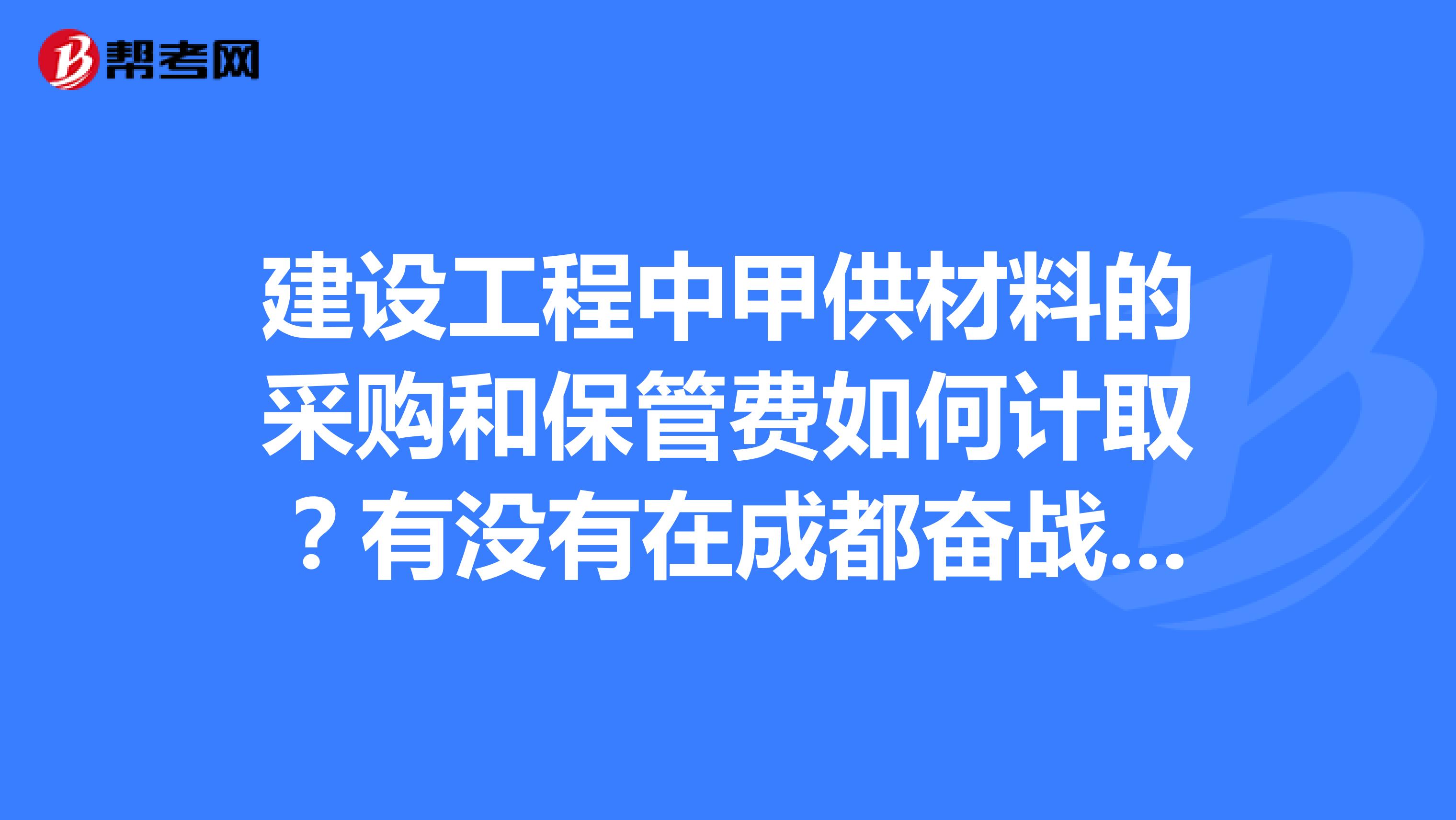 建设工程中甲供材料的采购和保管费如何计取?有没有在成都奋战材料员的呢?