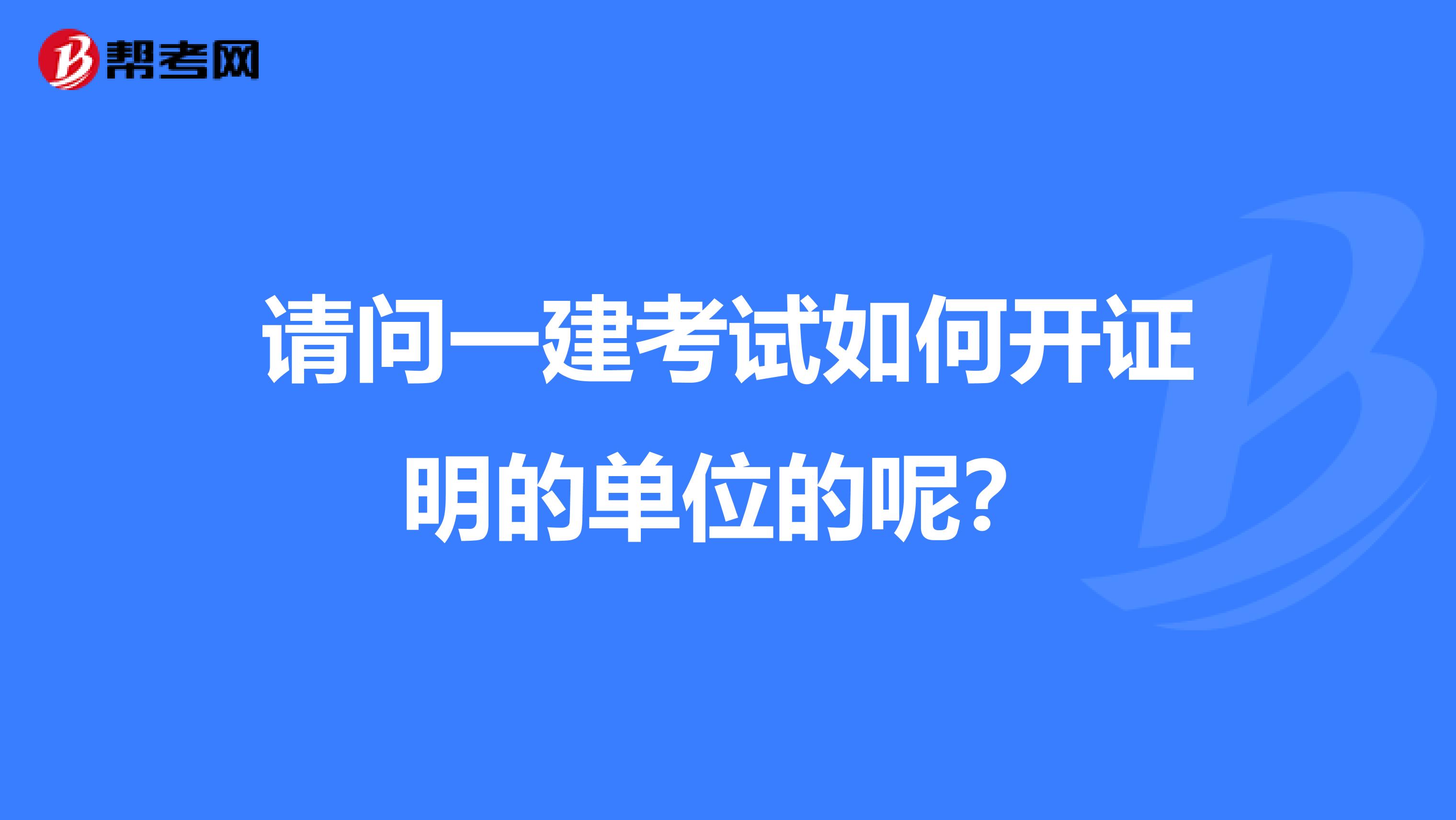 请问一建考试如何开证明的单位的呢?