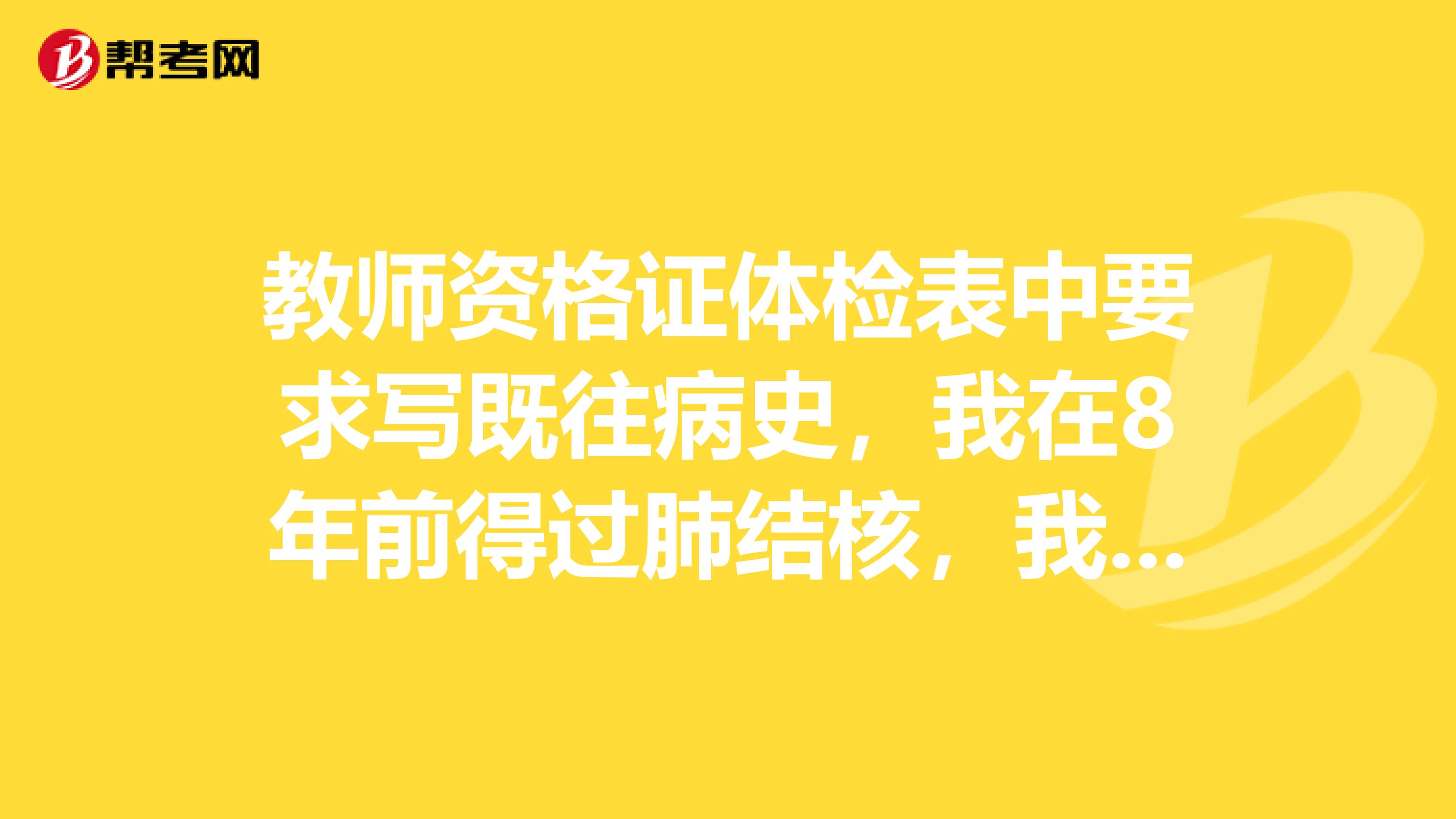 教师资格证体检表中要求写既往病史,我在8年前得过肺结核,我实在不想填写,不写的话会不会被查出来啊