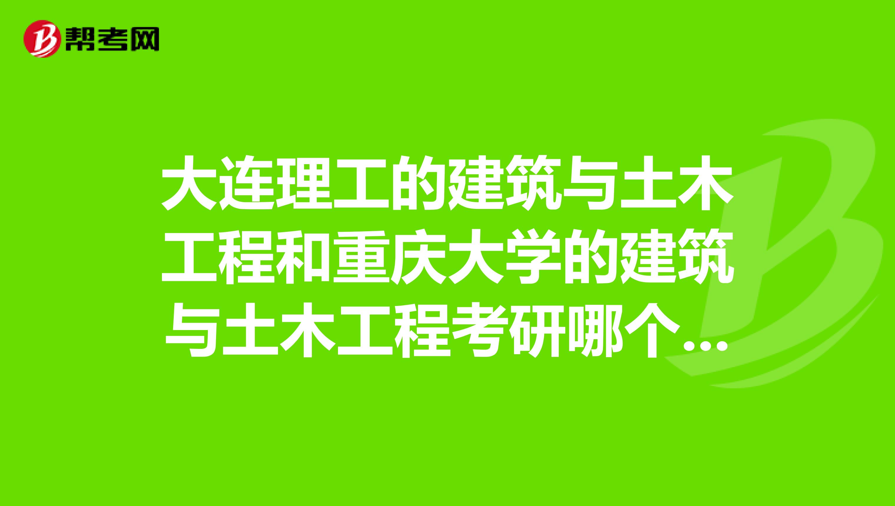 大连理工的建筑与土木工程和重庆大学的建筑与土木工程考研哪个更好些