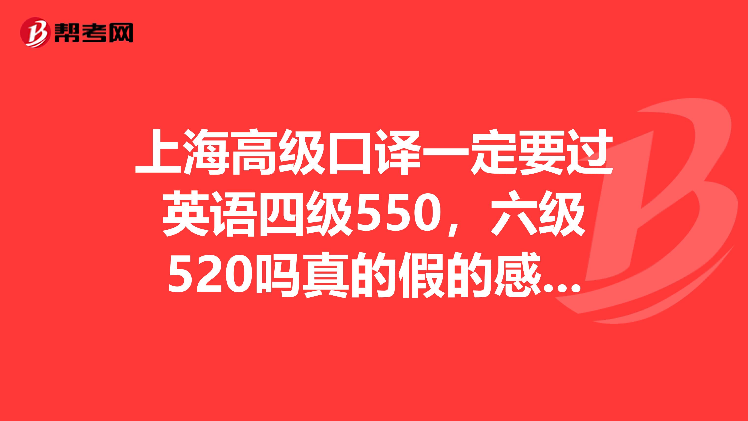 上海高级口译一定要过英语四级550,六级520吗真的假的感觉着要求不科学